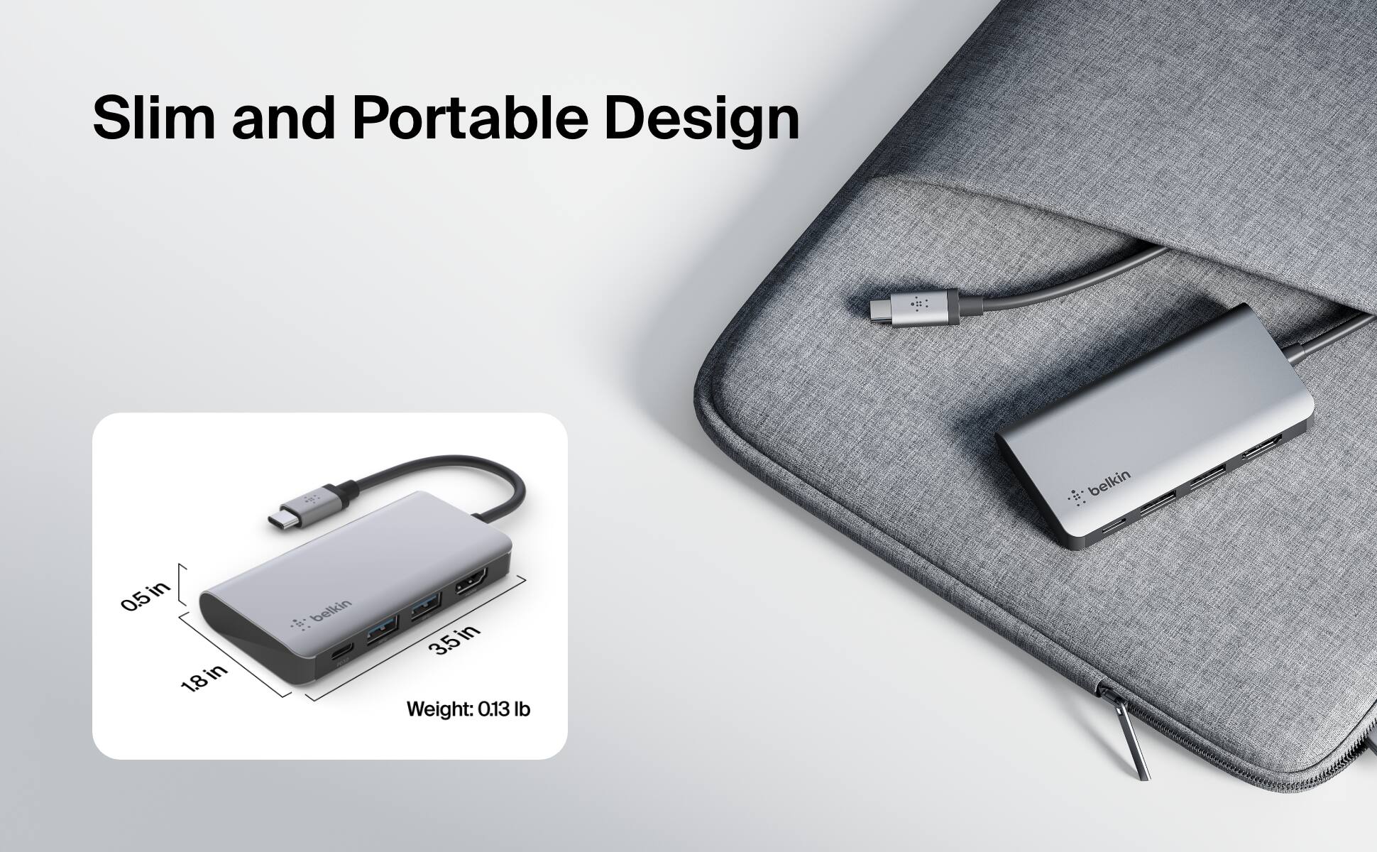 Slim and Portable Design: Belkin in 0.5 x 1.8 in. Weight: 0.13 lb.