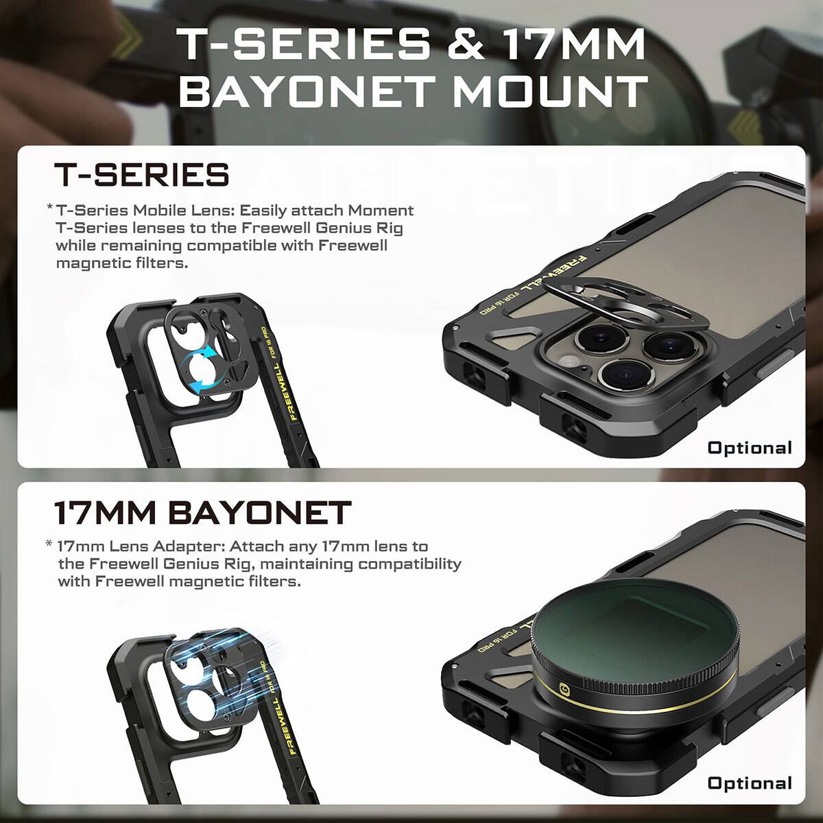 T-SERIES & 17MM BAYONET MOUNT

T-SERIES
* T-Series Mobile Lens: Easily attach Moment T-Series lenses to the Freewell Genius Rig while remaining compatible with Freewell magnetic filters.

17MM BAYONET
* 17mm Lens Adapter: Attach any 17mm lens to the Freewell Genius Rig, maintaining compatibility with Freewell magnetic filters.