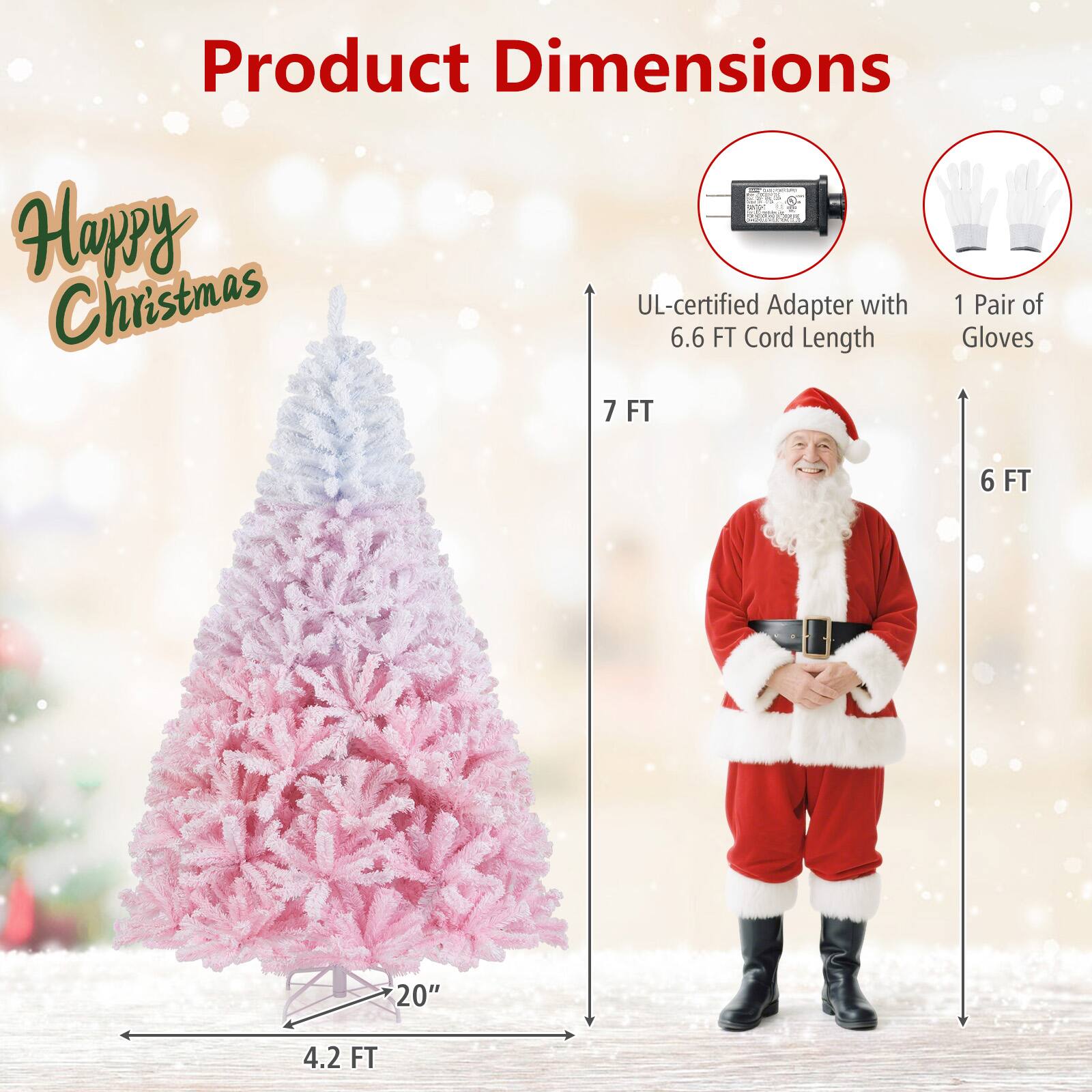 Product Dimensions

Happy Christmas

- UL-certified Adapter with 6.6 FT Cord Length
- 1 Pair of Gloves
- 7 FT
- 6 FT
- 4.2 FT
- 20"