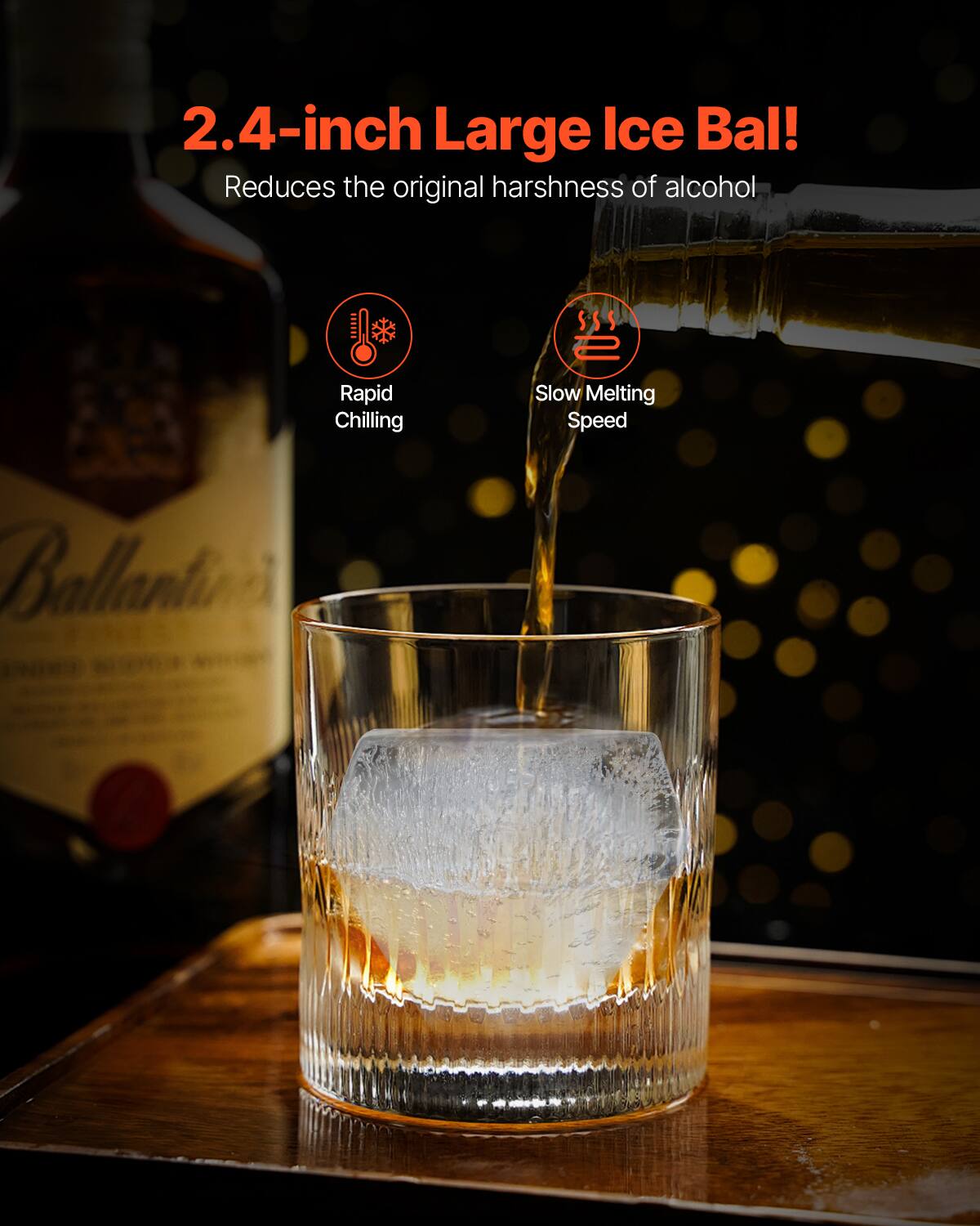 2.4-inch Large Ice Ball!  
Reduces the original harshness of alcohol  

- Rapid Chilling  
- Slow Melting Speed