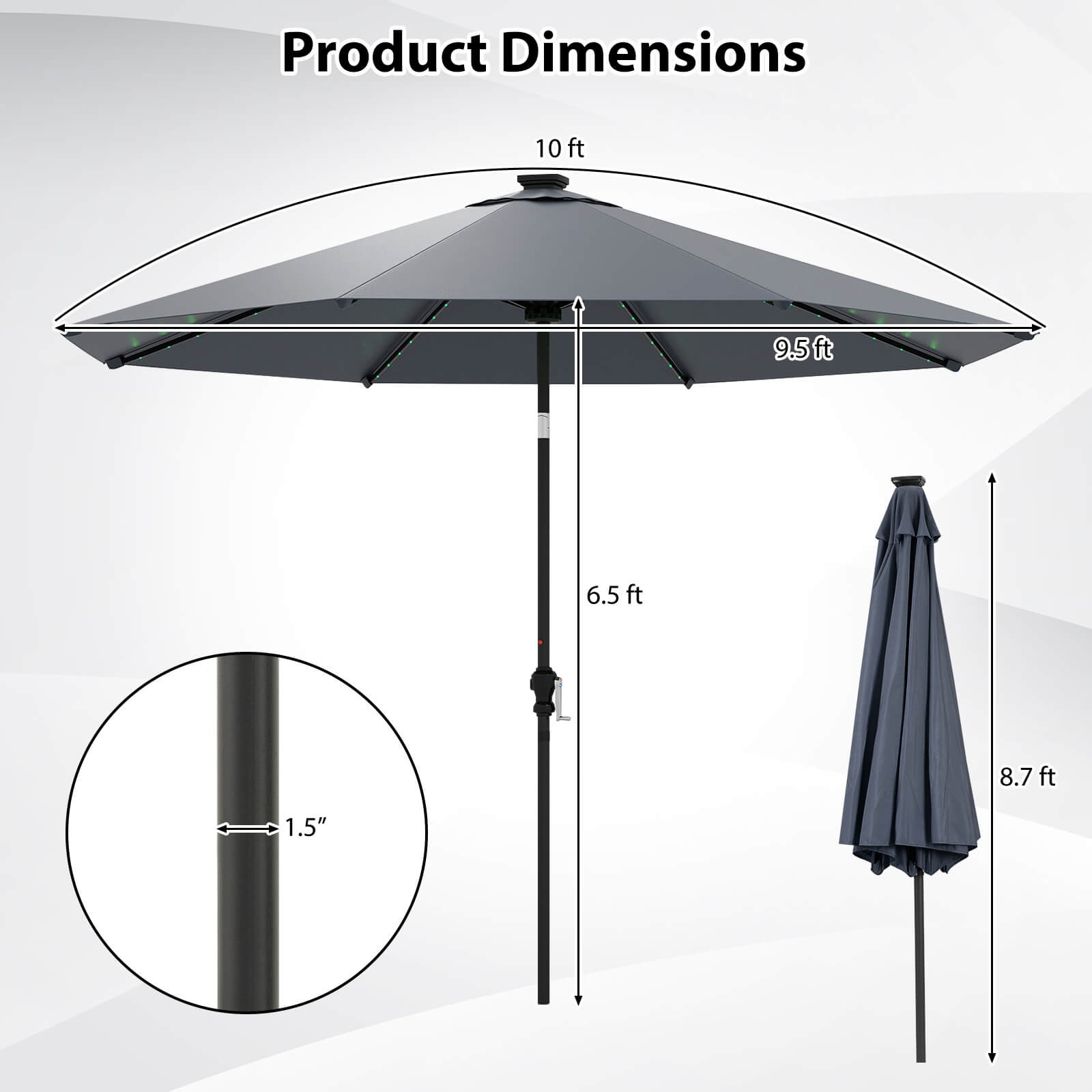 Product Dimensions

- Diameter: 10 ft
- Height: 9.5 ft
- Pole Diameter: 1.5"
- Closed Height: 6.5 ft
- Umbrella Height: 8.7 ft