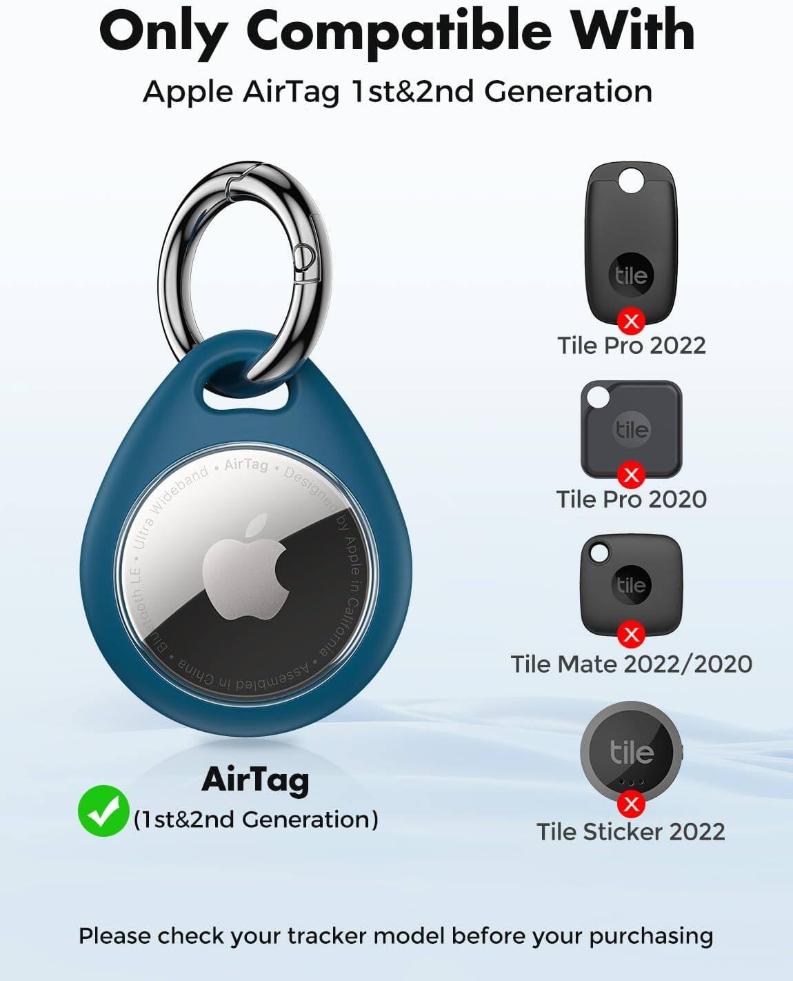 Only Compatible With Apple AirTag 1st&2nd Generation

tile X Tile Pro 2022
AirTag Wideband Designed Ultra Apple LE in Bluetooth California China in Assembled
tile X Tile Pro 2020 tile X Tile Mate 2022/2020
AirTag (1st&2nd Generation)
tile X Tile Sticker 2022

Please check your tracker model before your purchasing