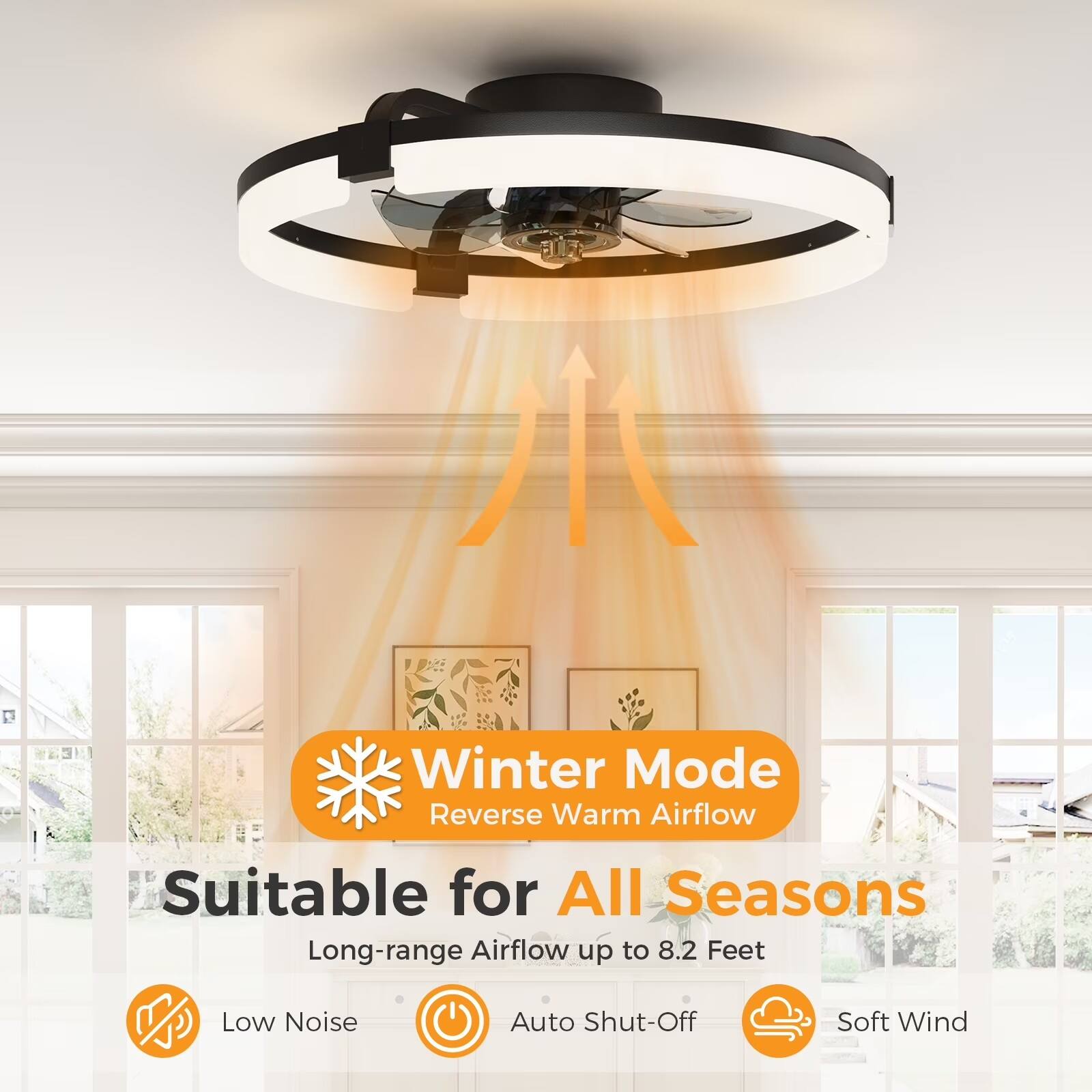 Winter Mode  
Reverse Warm Airflow  
Suitable for All Seasons  
Long-range Airflow up to 8.2 Feet  
Low Noise  
Auto Shut-Off  
Soft Wind