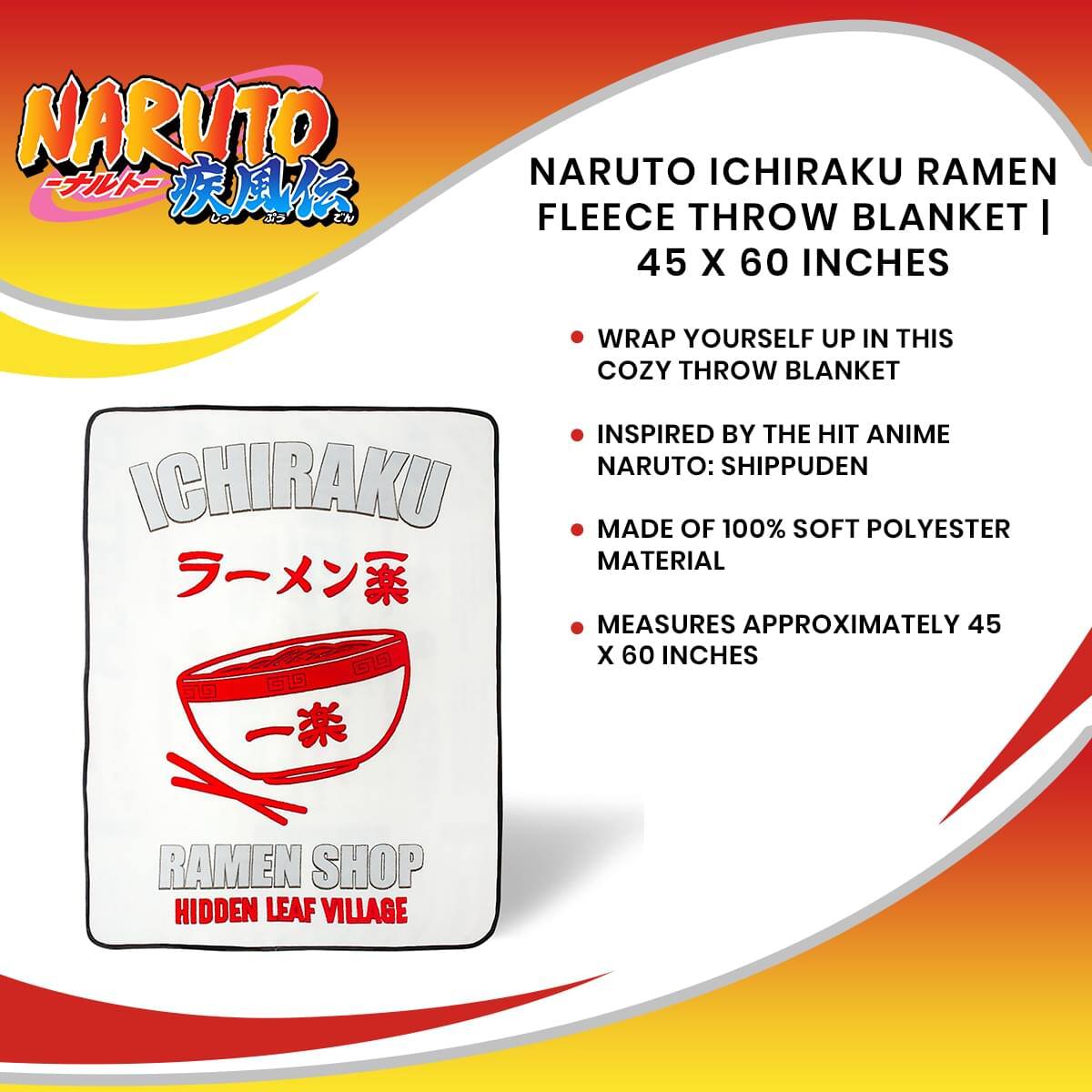 NARUTO ICHIRAKU RAMEN FLEECE THROW BLANKET | 45 X 60 INCHES

- WRAP YOURSELF UP IN THIS COZY THROW BLANKET
- INSPIRED BY THE HIT ANIME NARUTO: SHIPPUDEN
- MADE OF 100% SOFT POLYESTER MATERIAL
- MEASURES APPROXIMATELY 45 X 60 INCHES

RAMEN SHOP
HIDDEN LEAF VILLAGE