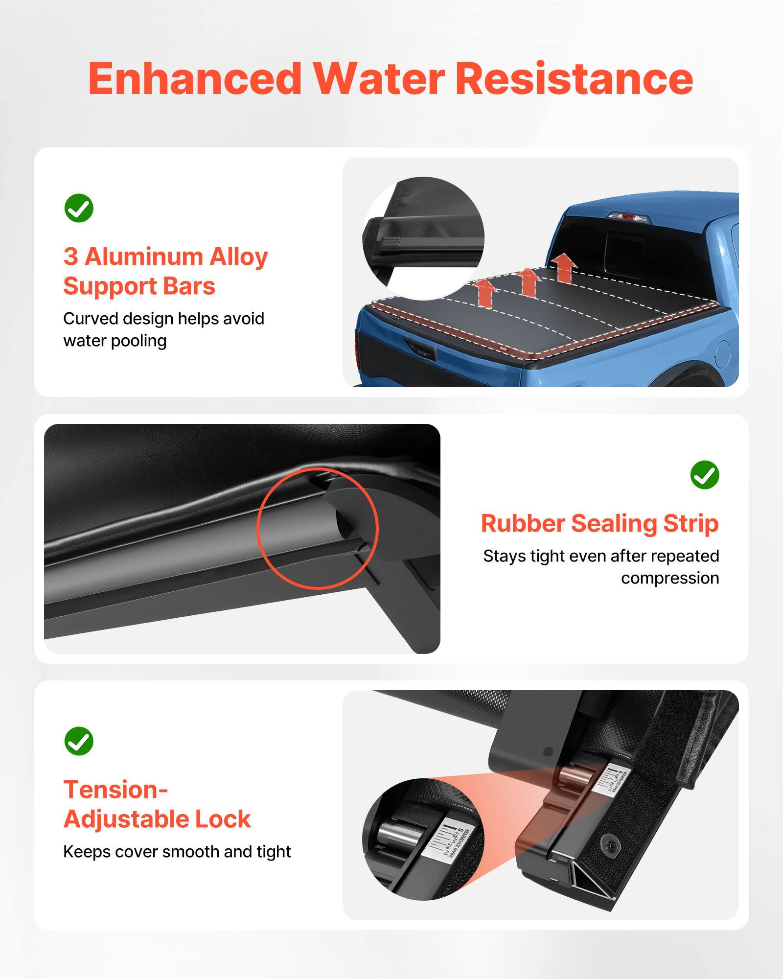Enhanced Water Resistance

- 3 Aluminum Alloy Support Bars
  - Curved design helps avoid water pooling

- Rubber Sealing Strip
  - Stays tight even after repeated compression

- Tension-Adjustable Lock
  - Keeps cover smooth and tight
