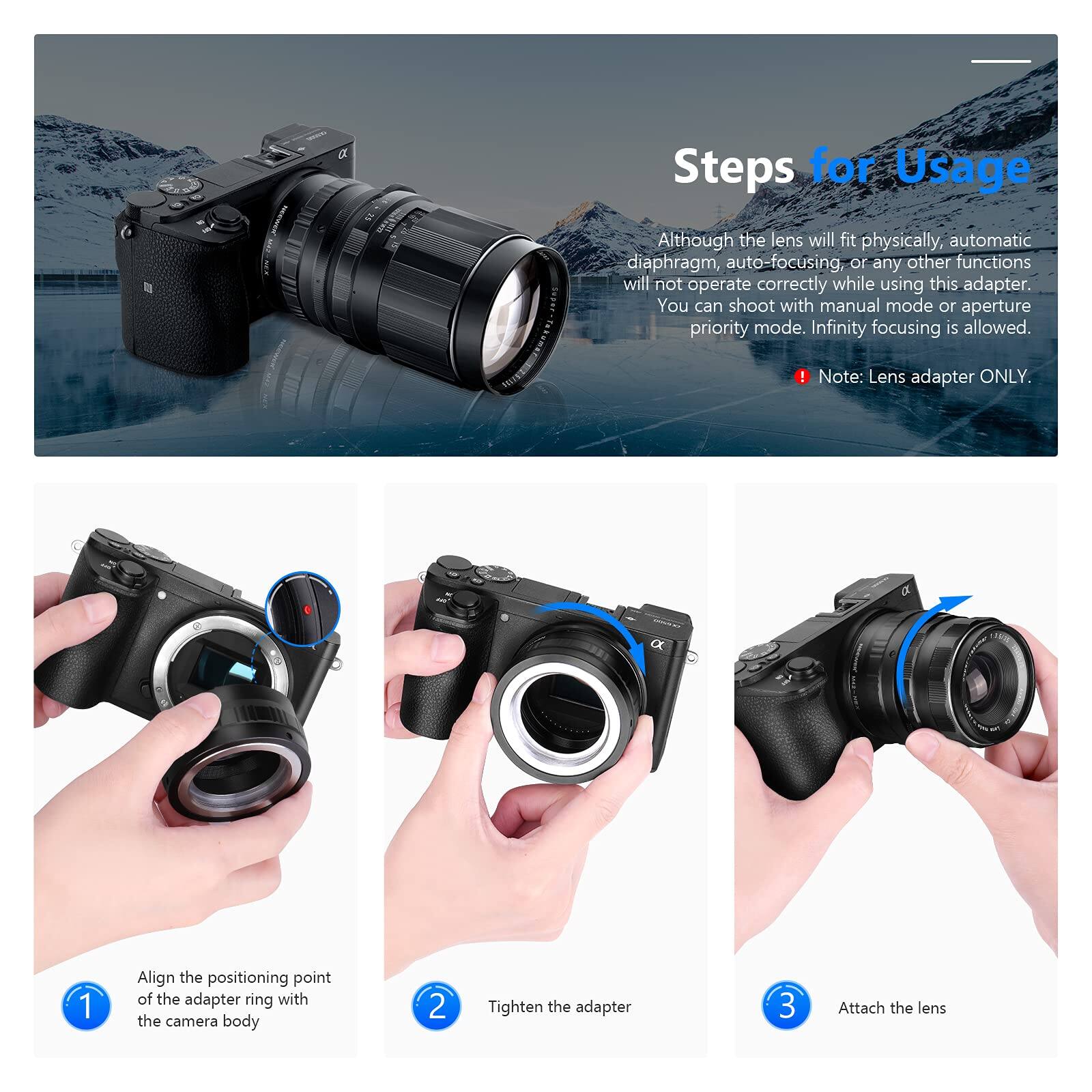 Steps for Usage

Although the lens will fit physically, automatic diaphragm, auto-focusing, or any other functions will not operate correctly while using this adapter. You can shoot with manual mode or aperture priority mode. Infinity focusing is allowed.

Note: Lens adapter ONLY.

1. Align the positioning point of the adapter ring with the camera body
2. Tighten the adapter
3. Attach the lens
