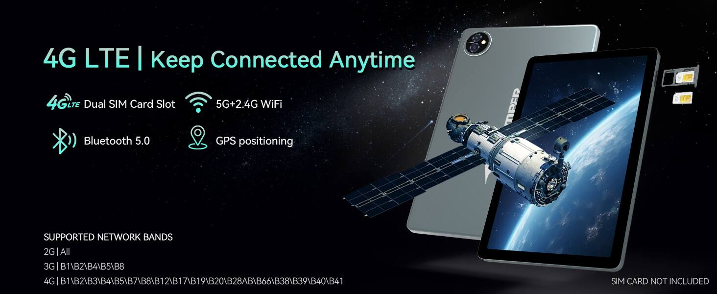 4G LTE | Keep Connected Anytime

4G LTE Dual SIM Card Slot  
5G+2.4G WiFi  
Bluetooth 5.0  
GPS positioning  

SUPPORTED NETWORK BANDS  
2G | All  
3G | B1/B2/B4/B5/B8  
4G | B1/B2/B3/B4/B5/B7/B8/B11/B12/B17/B19/B20/B28/B38/B39/B40/B41  

SIM CARD NOT INCLUDED