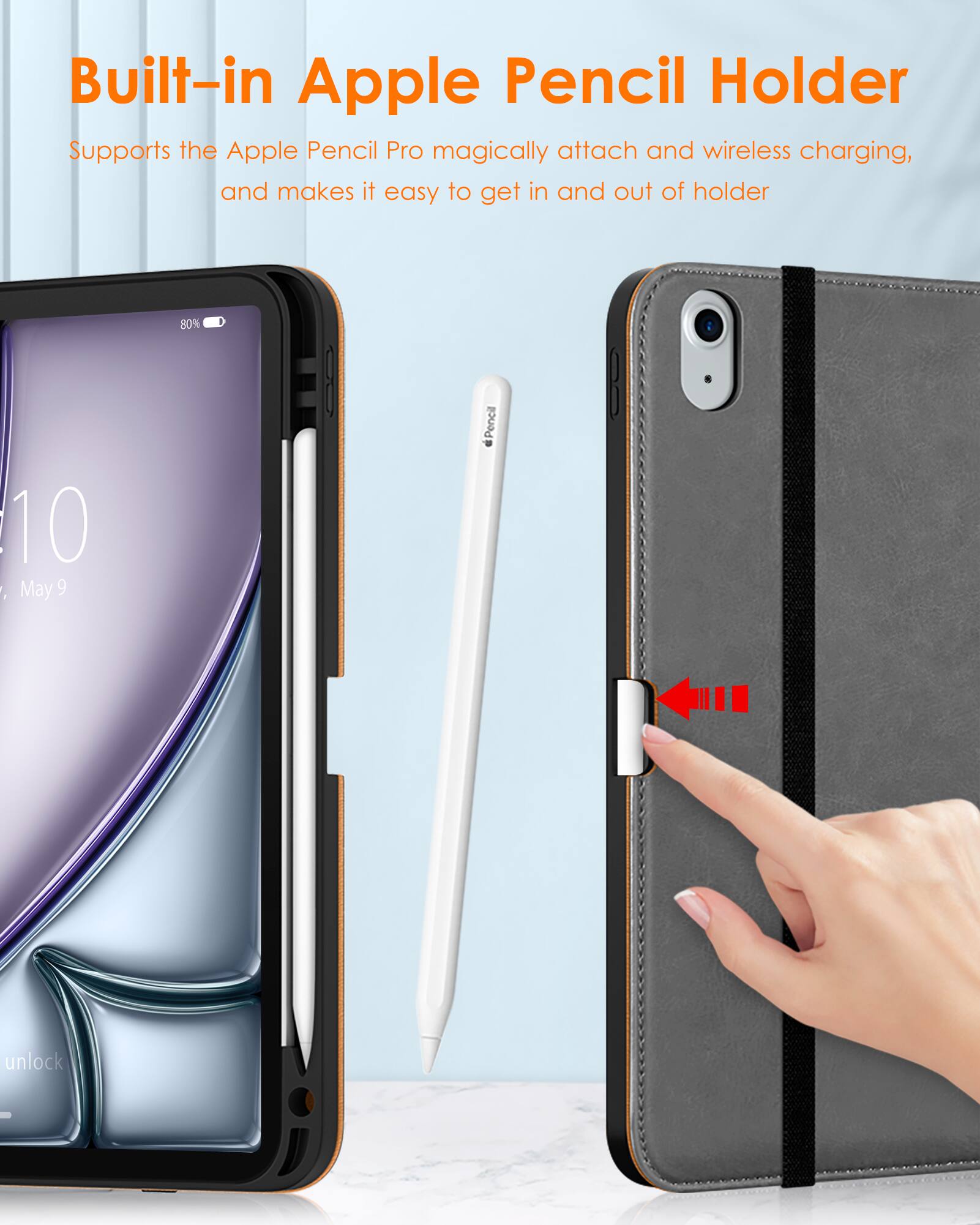 Built-in Apple Pencil Holder  
Supports the Apple Pencil Pro magically attach and wireless charging, and makes it easy to get in and out of holder
