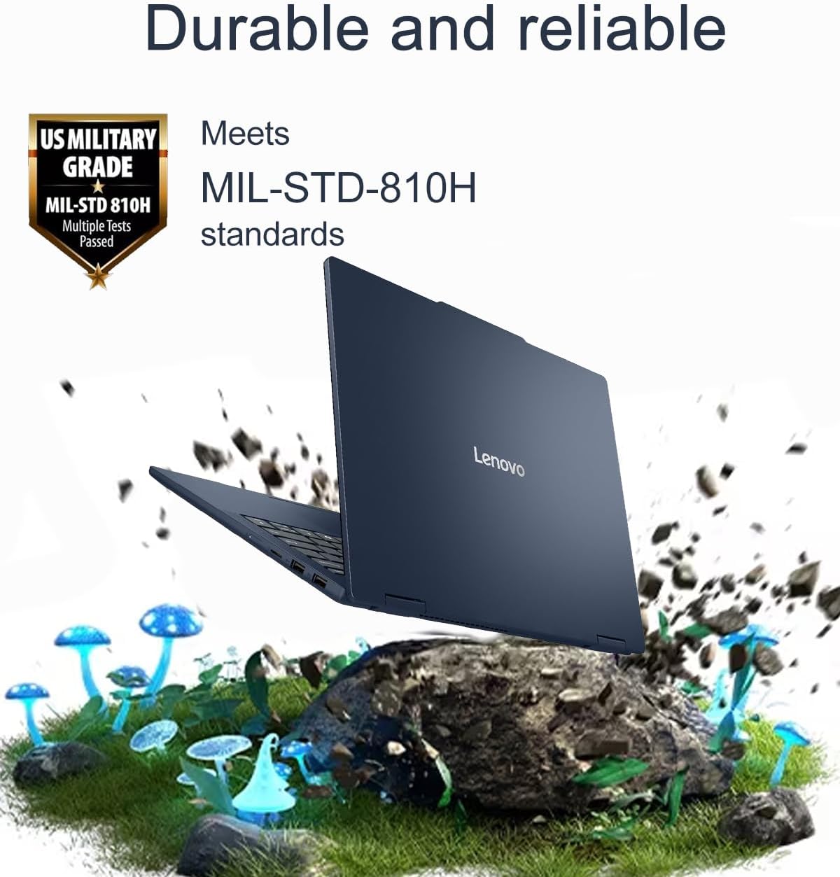 Durable and reliable

Meets MIL-STD-810H standards

US MILITARY GRADE
MIL-STD 810H
Multiple Tests Passed

Lenovo
