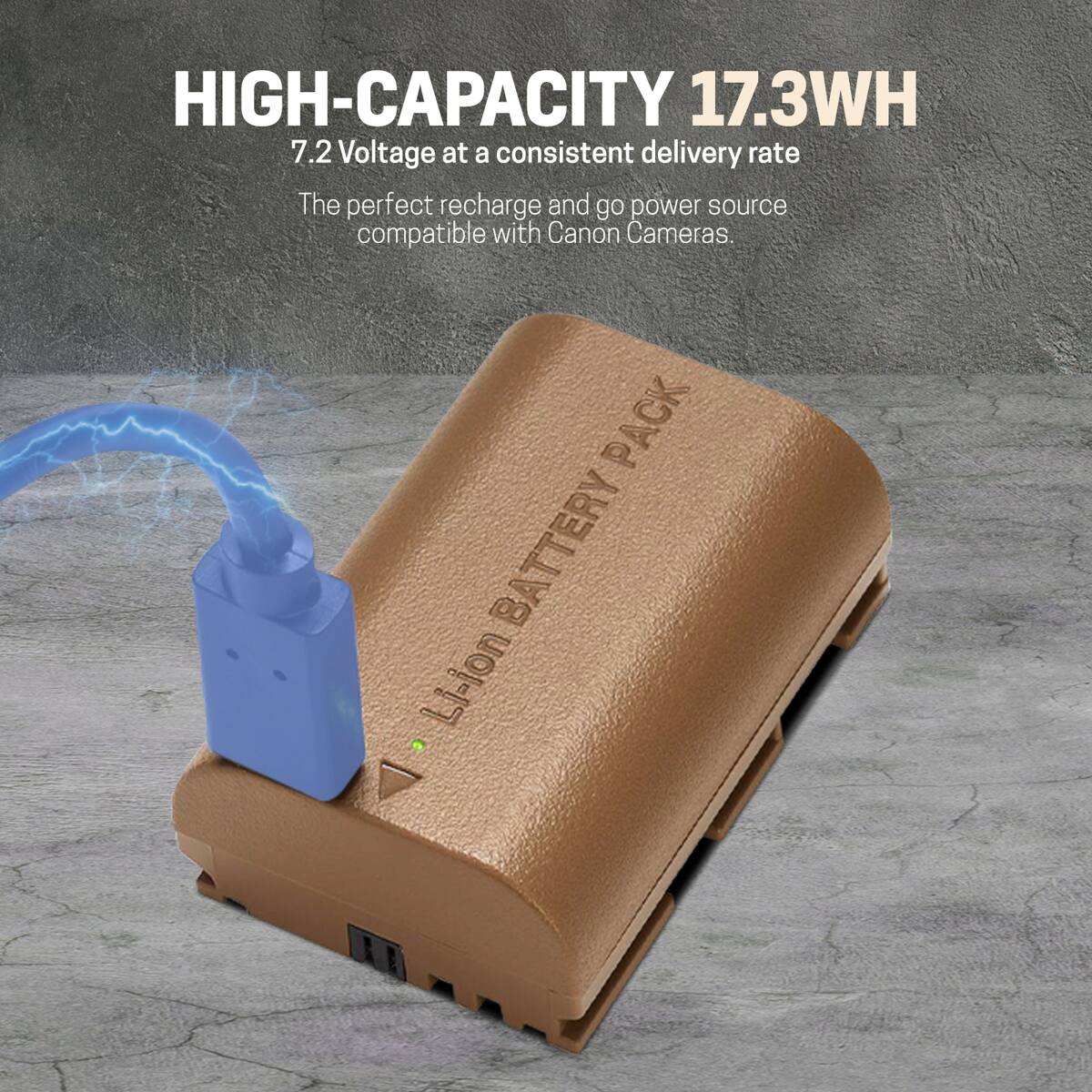 HIGH-CAPACITY 17.3WH  
7.2 Voltage at a consistent delivery rate  
The perfect recharge and go power source compatible with Canon Cameras.  
PACK Li-ion BATTERY