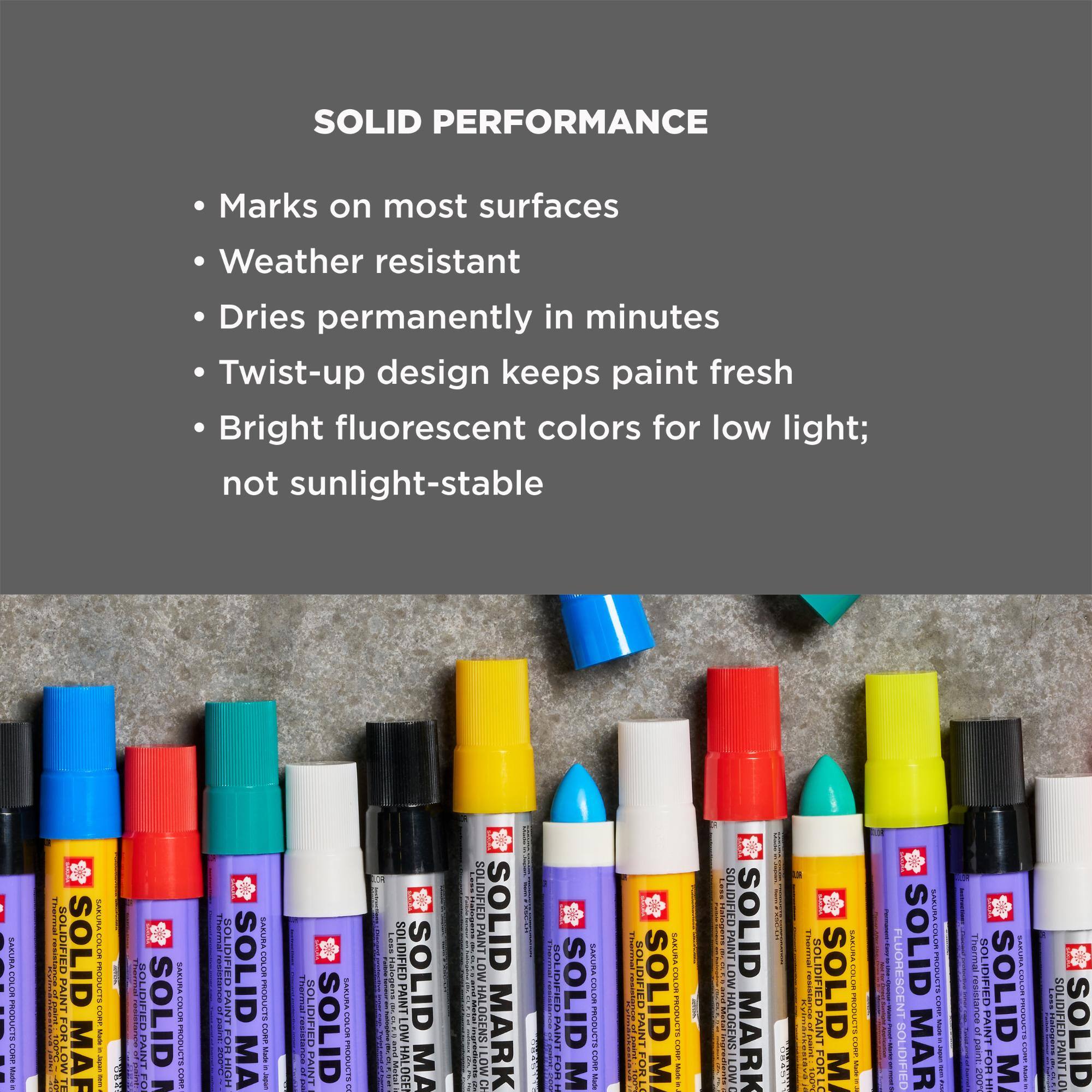 SOLID PERFORMANCE
- Marks on most surfaces
- Weather resistant
- Dries permanently in minutes
- Twist-up design keeps paint fresh
- Bright fluorescent colors for low light; not sunlight-stable

SASURA.COM.BR PRODUCTS CORP Made

SOLIDIFIED PAINT
SOLID MARK
SAEURA PRODUCTS COMP
SOLIDIFIED SOLID HALOGENS LOW MARK CH
SOLIDIFIED SOLID HALOGENS LOW
SOLIDIFIED SOLID OR LO M
SOLIDIFIED PAINT LOW HALOGENS LOW
SOLID MARK
SOLIDIFIED PAINT
SOLIDIFIED SOLID MARK
SOLIDIFIED SOLID MARK
SOLIDIFIED SOLID MARK
SOLIDIFIED SOLID MARK
SOLIDIFIED SOLID MARK
SOLIDIFIED SOLID MARK
SOLIDIFIED SOLID MARK
SOLIDIFIED SOLID MARK
SOLIDIFIED SOLID MARK
SOLIDIFIED SOLID MARK
SOLIDIFIED SOLID MARK
SOLIDIFIED SOLID MARK
SOLIDIFIED SOLID MARK
SOLIDIFIED SOLID MARK
SOLIDIFIED SOLID MARK
SOLIDIFIED SOLID MARK
SOLIDIFIED SOLID MARK
SOLIDIFIED SOLID MARK
SOLIDIFIED SOLID MARK