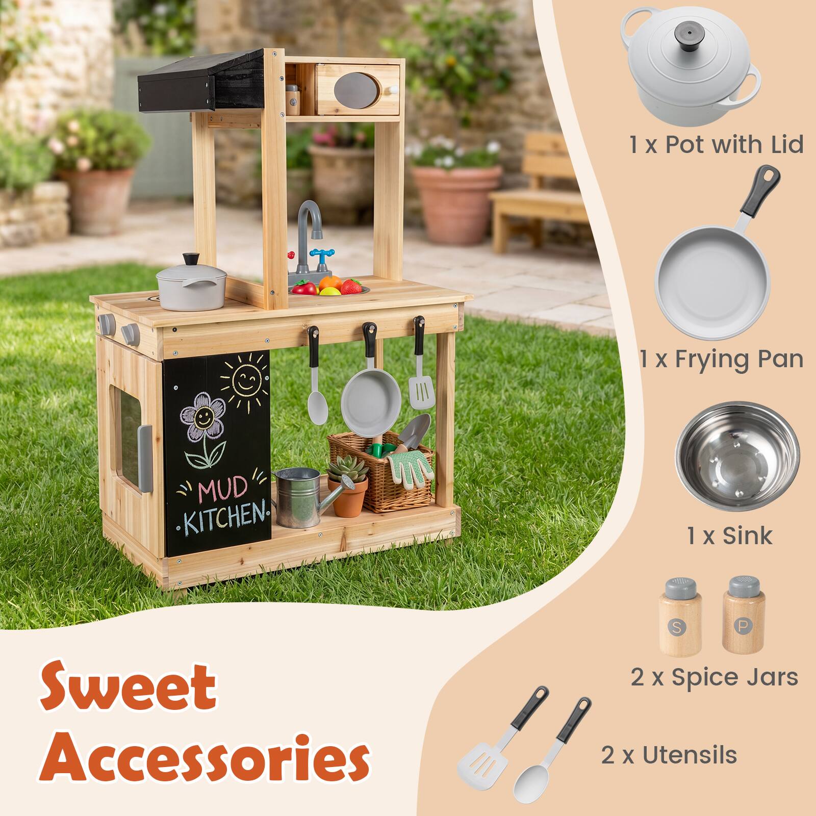 1 x Pot with Lid  
1 x Frying Pan  
1 x Sink  
2 x Spice Jars  
2 x Utensils  

MUD KITCHEN  

Sweet Accessories