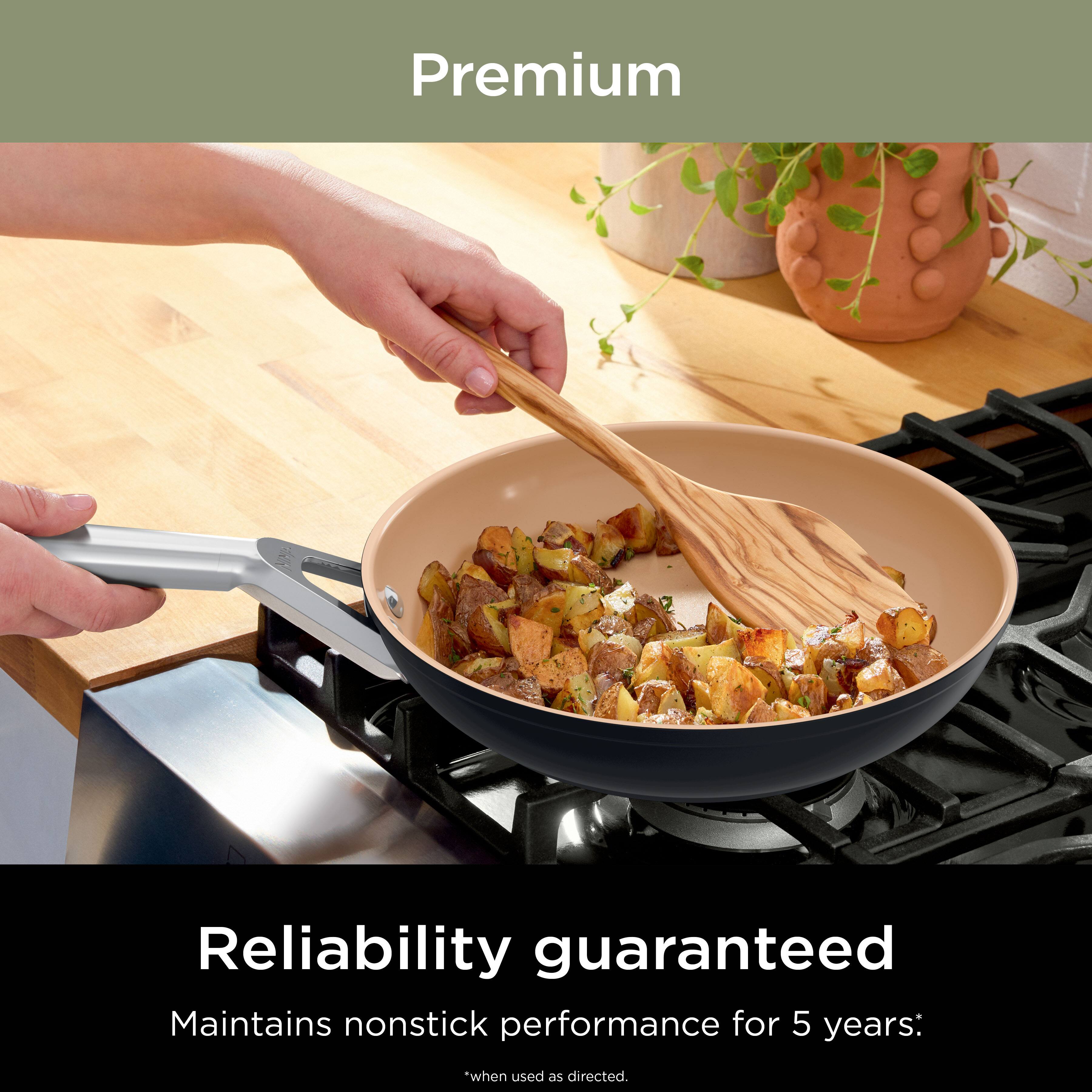 Premium  
Reliability guaranteed  
Maintains nonstick performance for 5 years:  
*when used as directed.