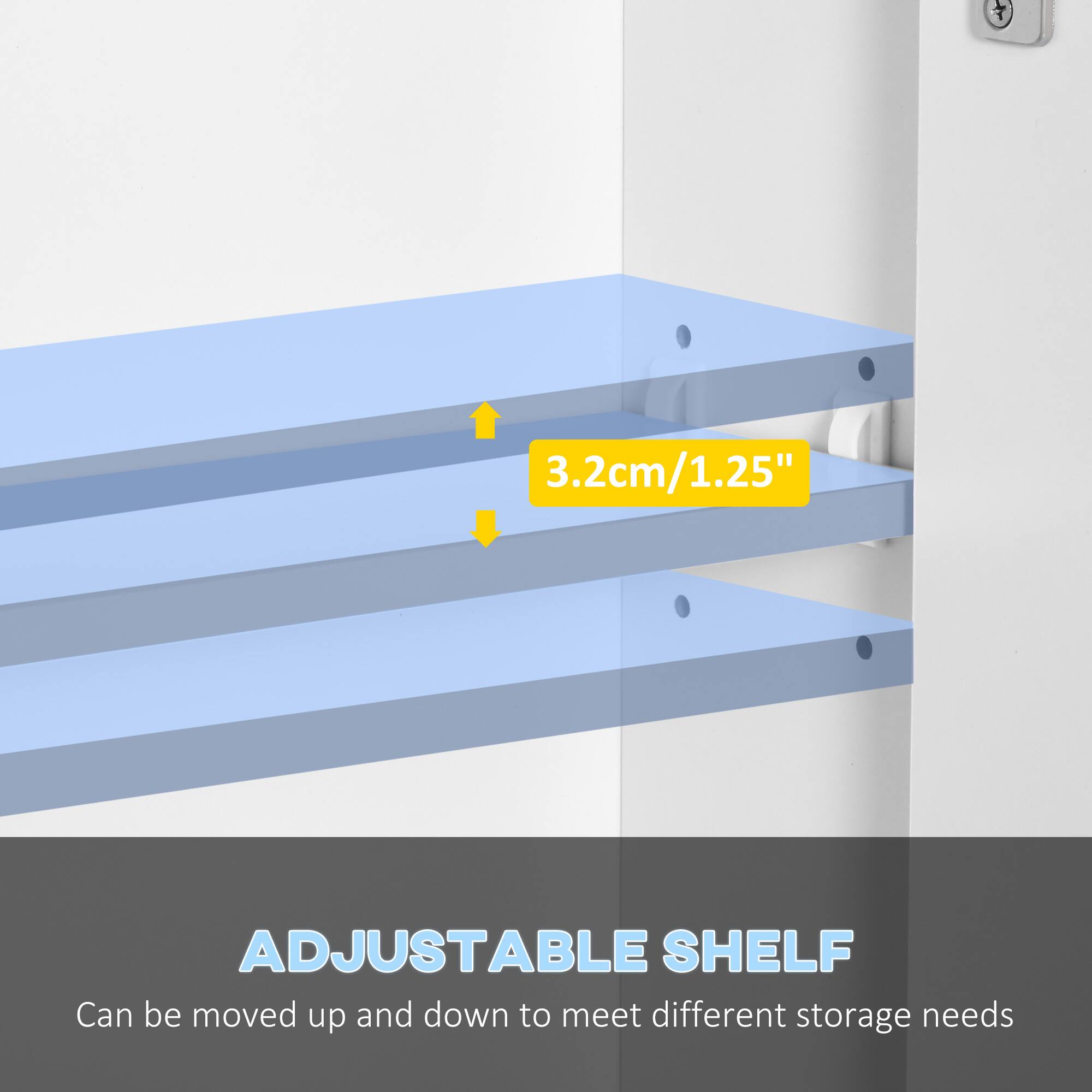 ADJUSTABLE SHELF
3.2cm/1.25"
Can be moved up and down to meet different storage needs