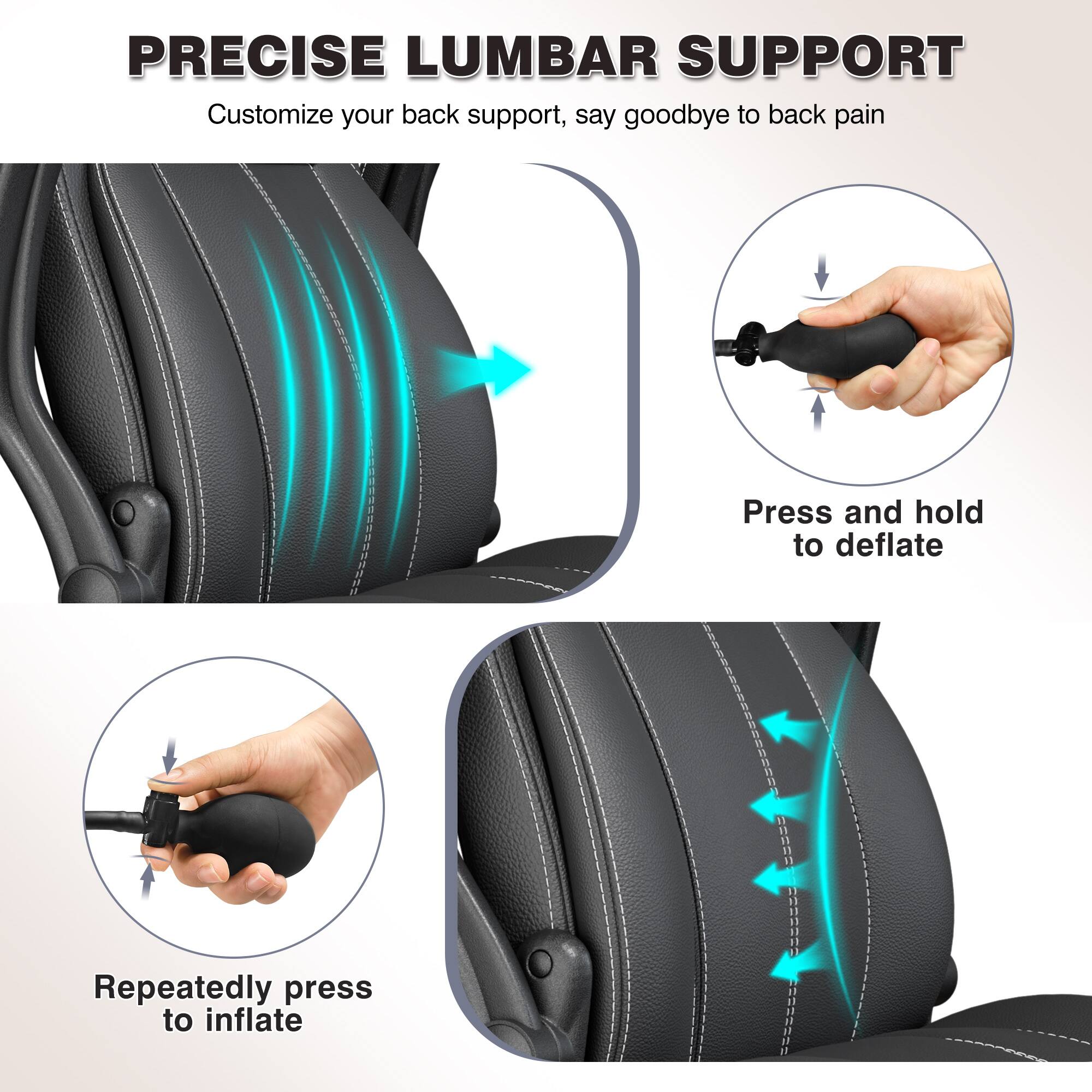 PRECISE LUMBAR SUPPORT  
Customize your back support, say goodbye to back pain  

Press and hold to deflate  

Repeatedly press to inflate