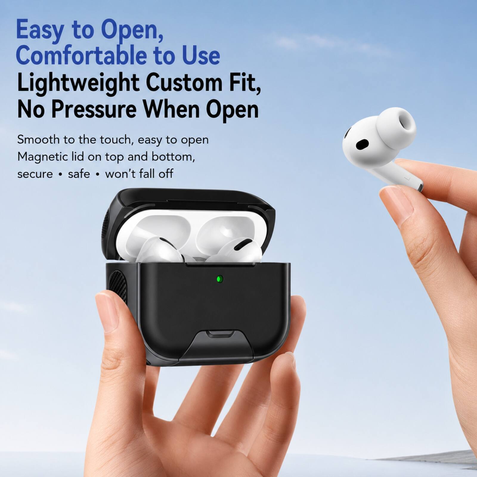 Easy to Open, Comfortable to Use  
Lightweight Custom Fit, No Pressure When Open  
Smooth to the touch, easy to open  
Magnetic lid on top and bottom, secure • safe • won't fall off