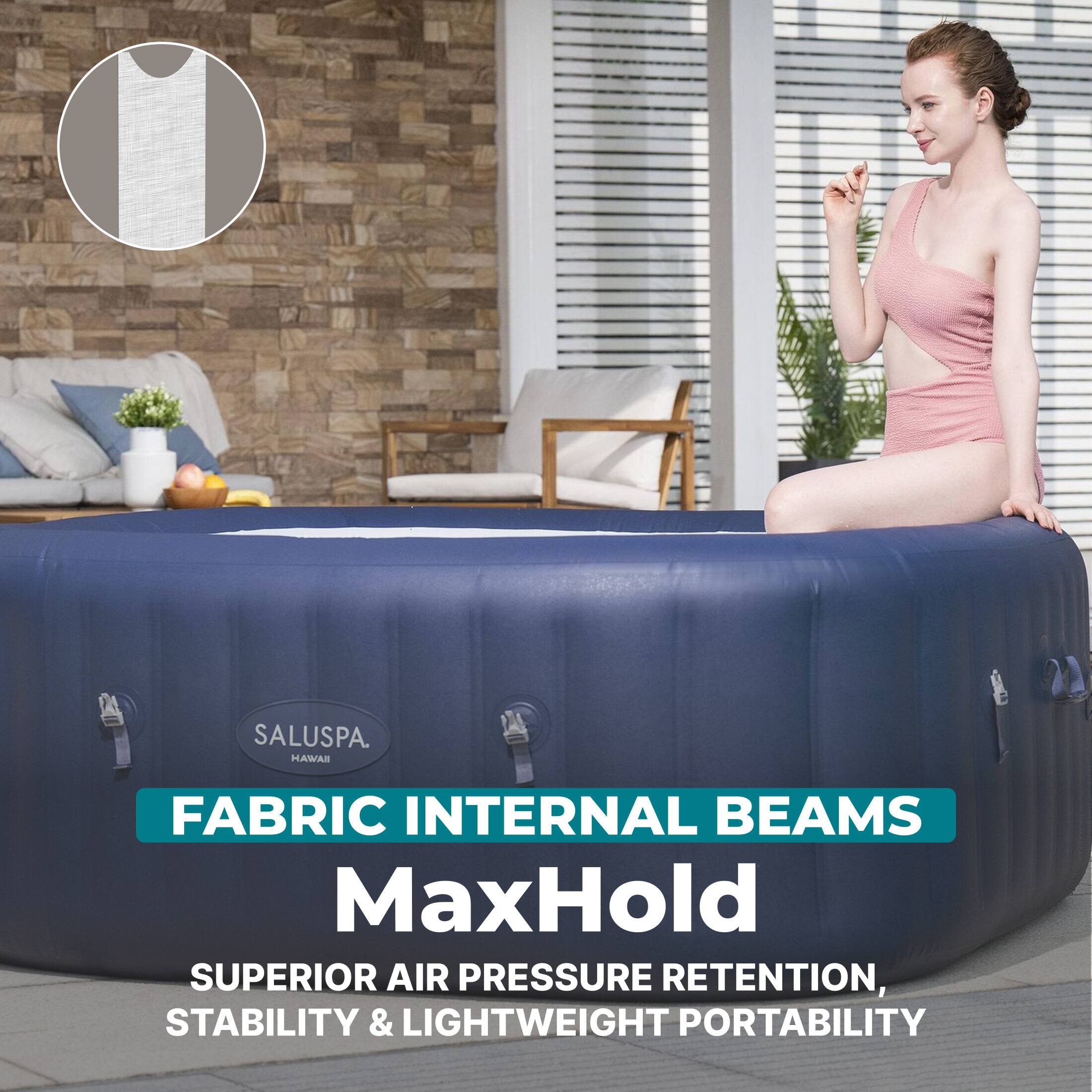 SALUSPA. HAWAII  
FABRIC INTERNAL BEAMS  
MaxHold  
SUPERIOR AIR PRESSURE RETENTION, STABILITY & LIGHTWEIGHT PORTABILITY