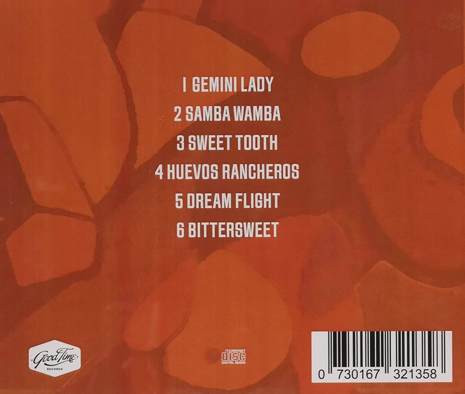 1 GEMINI LADY  
2 SAMBA WAMBA  
3 SWEET TOOTH  
4 HUEVOS RANCHEROS  
5 DREAM FLIGHT  
6 BITTERSWEET  

GoodTime RECORDS  

0 730167 321358