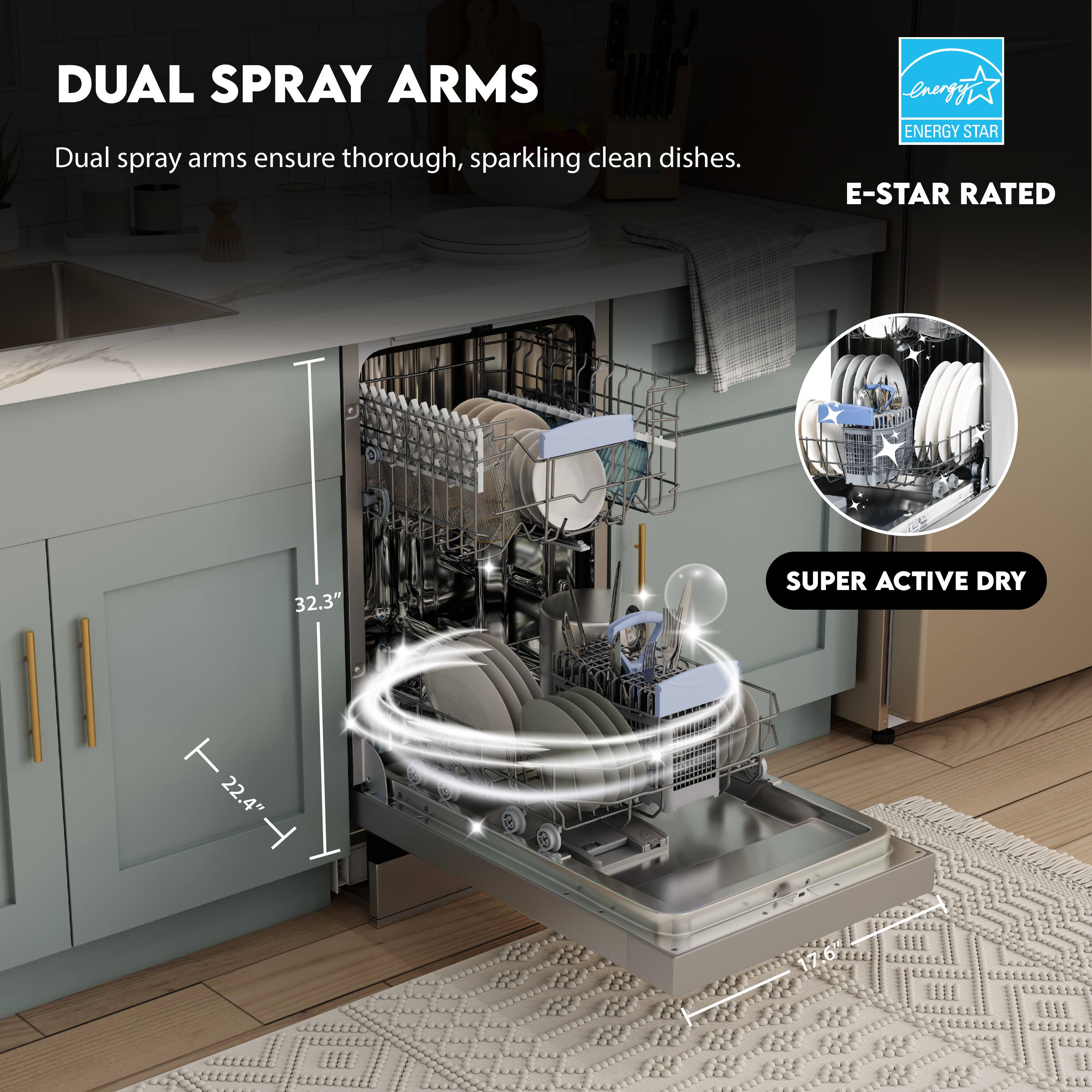 DUAL SPRAY ARMS  
Dual spray arms ensure thorough, sparkling clean dishes.

E-STAR RATED  
ENERGY STAR

SUPER ACTIVE DRY

32.3"  
22.4"  
17.0"