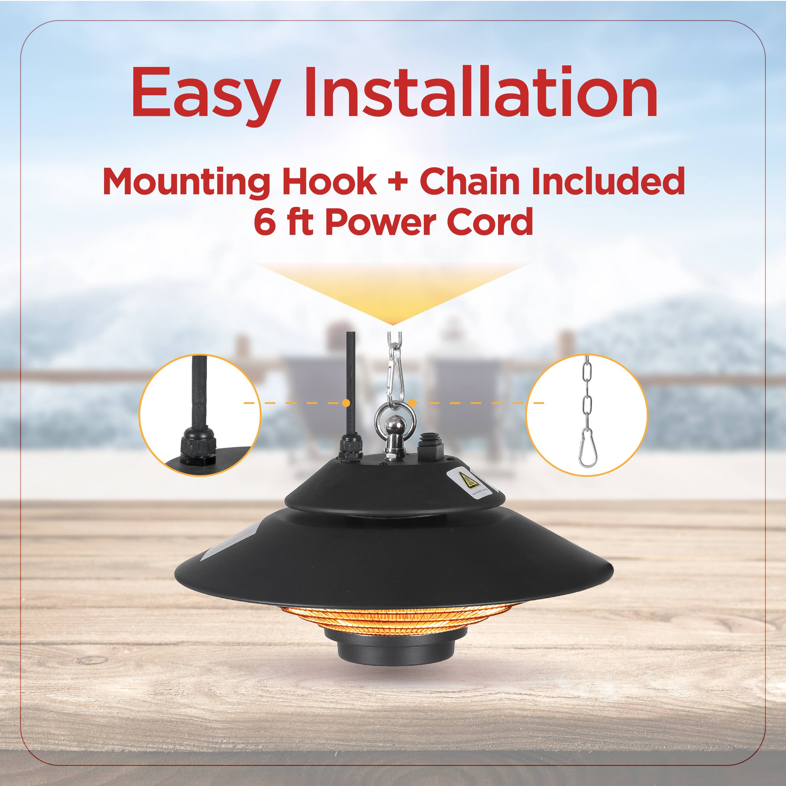 Easy Installation
Mounting Hook + Chain Included
6 ft Power Cord