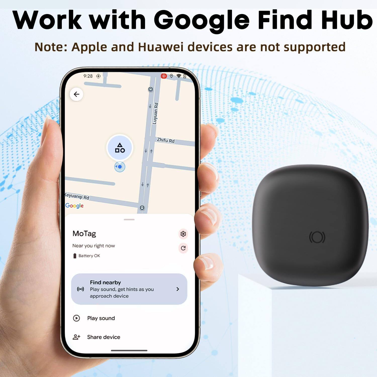 Work with Google Find Hub  
Note: Apple and Huawei devices are not supported  

MoTag  
Near you right now  
Battery OK  

Find nearby  
Play sound, get hints as you approach device  

Play sound  
Share device