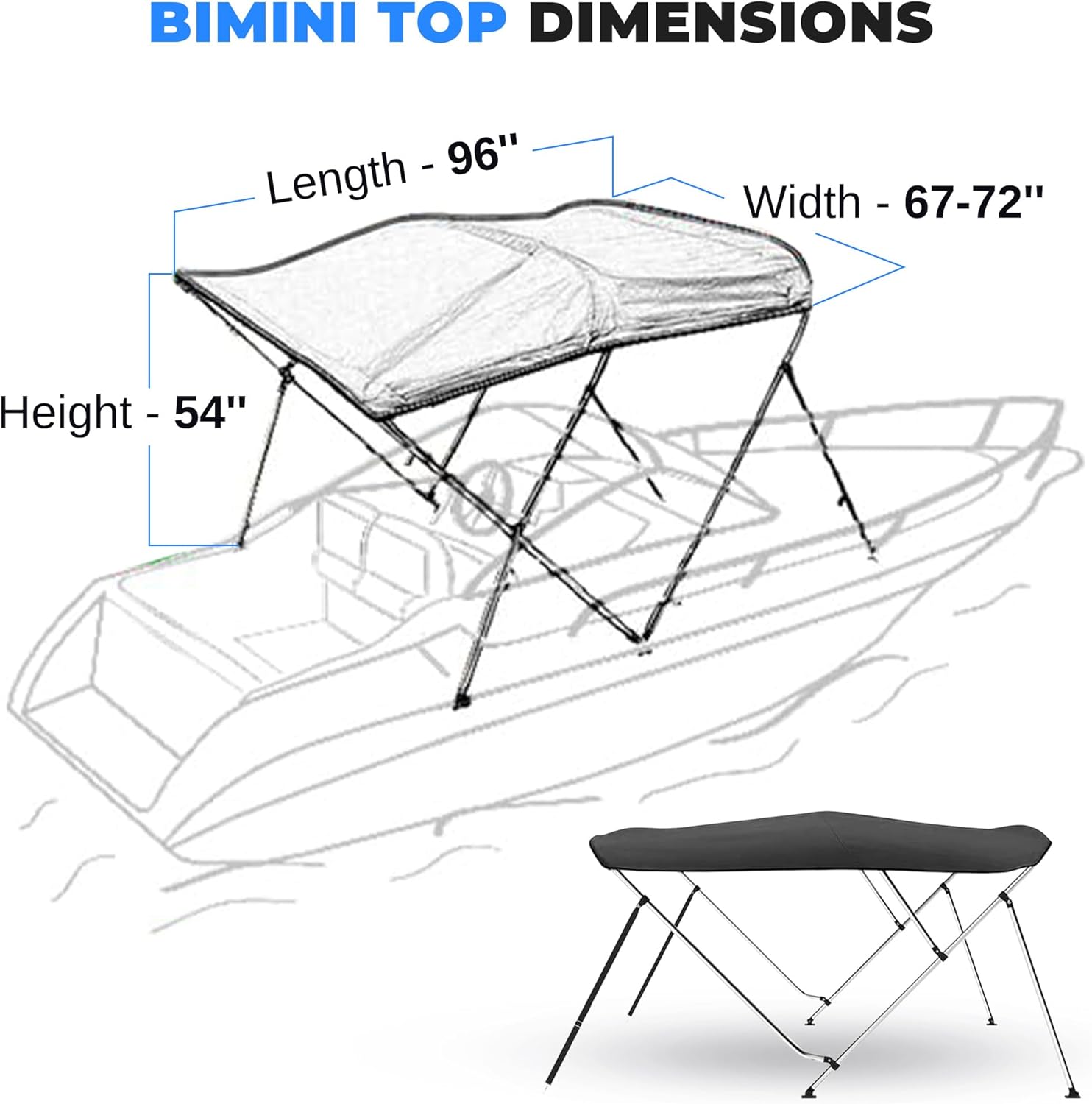 BIMINI TOP DIMENSIONS  
- Length: 96"  
- Width: 67-72"  
- Height: 54"