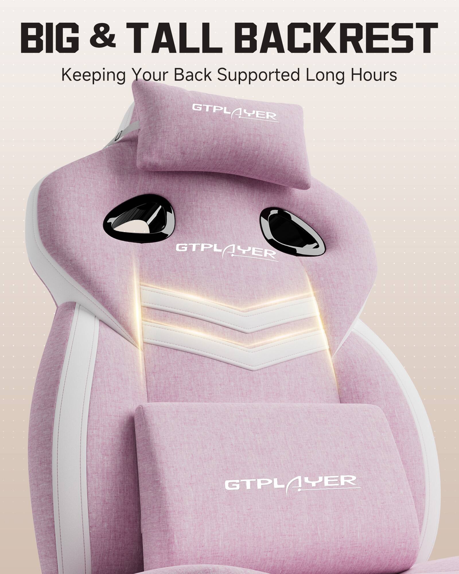 BIG & TALL BACKREST  
Keeping Your Back Supported Long Hours  
GTPLAYER  
GTPLAYER  
GTPLAYER