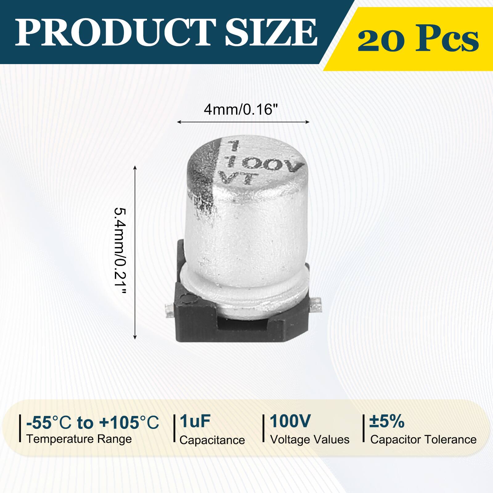 PRODUCT SIZE  
20 Pcs  
4mm/0.16"  
5.4mm/0.21"  
-55°C to +105°C  
1uF  
100V  
±5%  
Temperature Range  
Capacitance  
Voltage Values  
Capacitor Tolerance