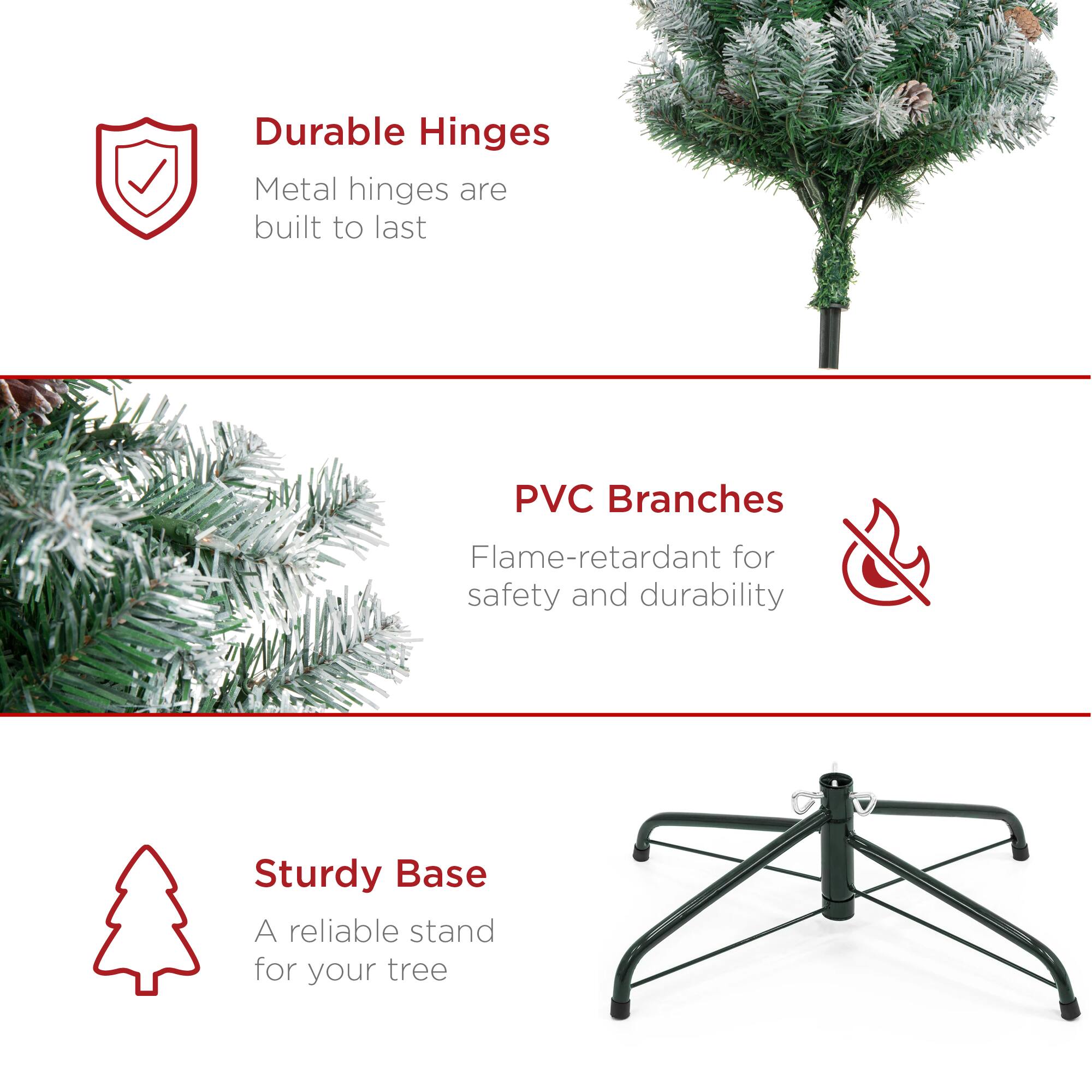 Durable Hinges  
Metal hinges are built to last  

PVC Branches  
Flame-retardant for safety and durability  

Sturdy Base  
A reliable stand for your tree