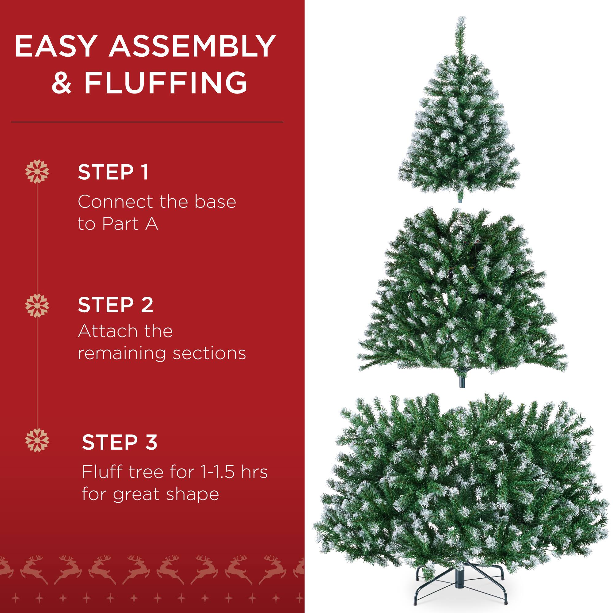 EASY ASSEMBLY & FLUFFING

STEP 1  
Connect the base to Part A

STEP 2  
Attach the remaining sections

STEP 3  
Fluff tree for 1-1.5 hrs for great shape