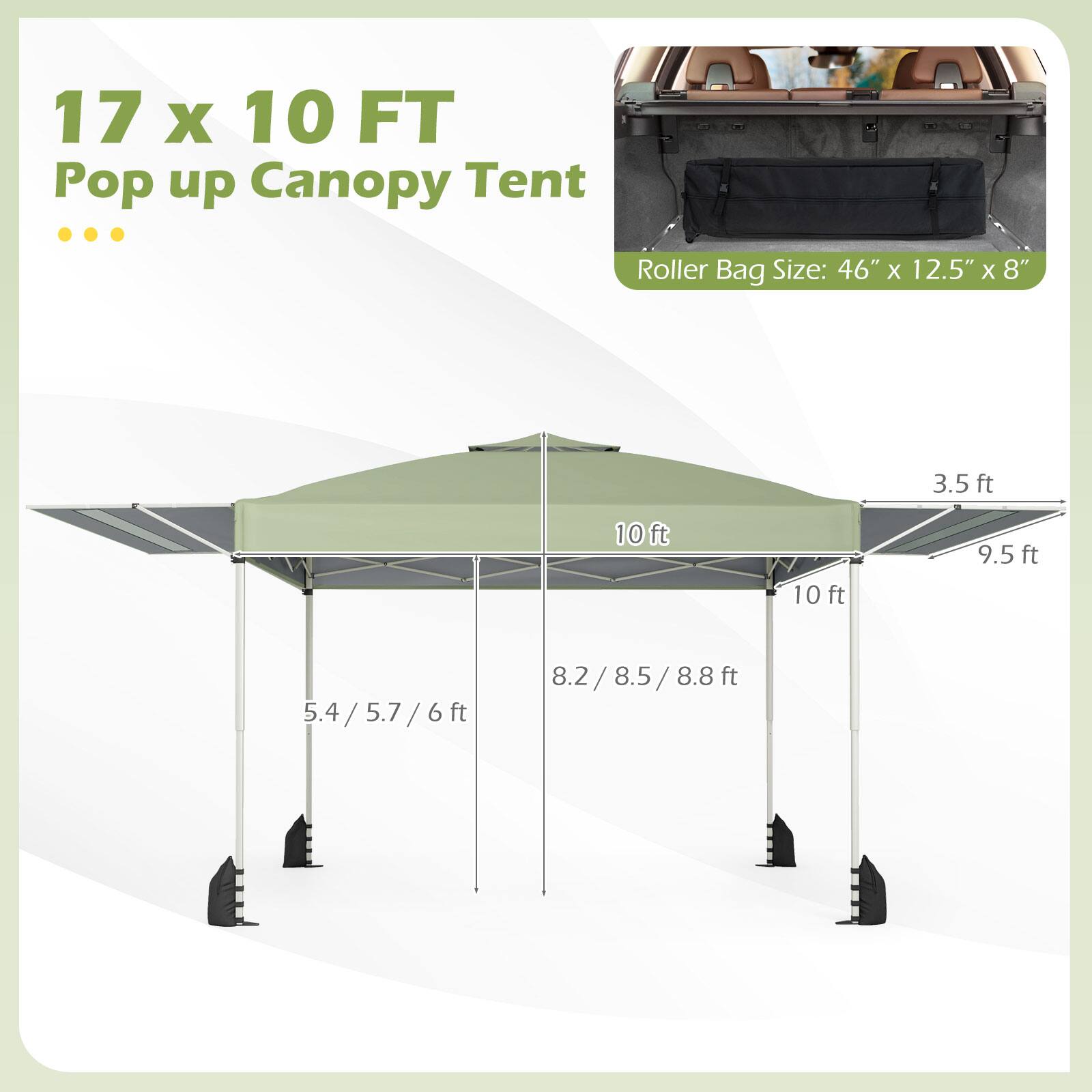 17 x 10 FT Pop up Canopy Tent

Roller Bag Size: 46" x 12.5" x 8"

- 10 ft
- 10 ft
- 9.5 ft
- 3.5 ft
- 8.2 / 8.5 / 8.8 ft
- 5.4 / 5.7 / 6 ft