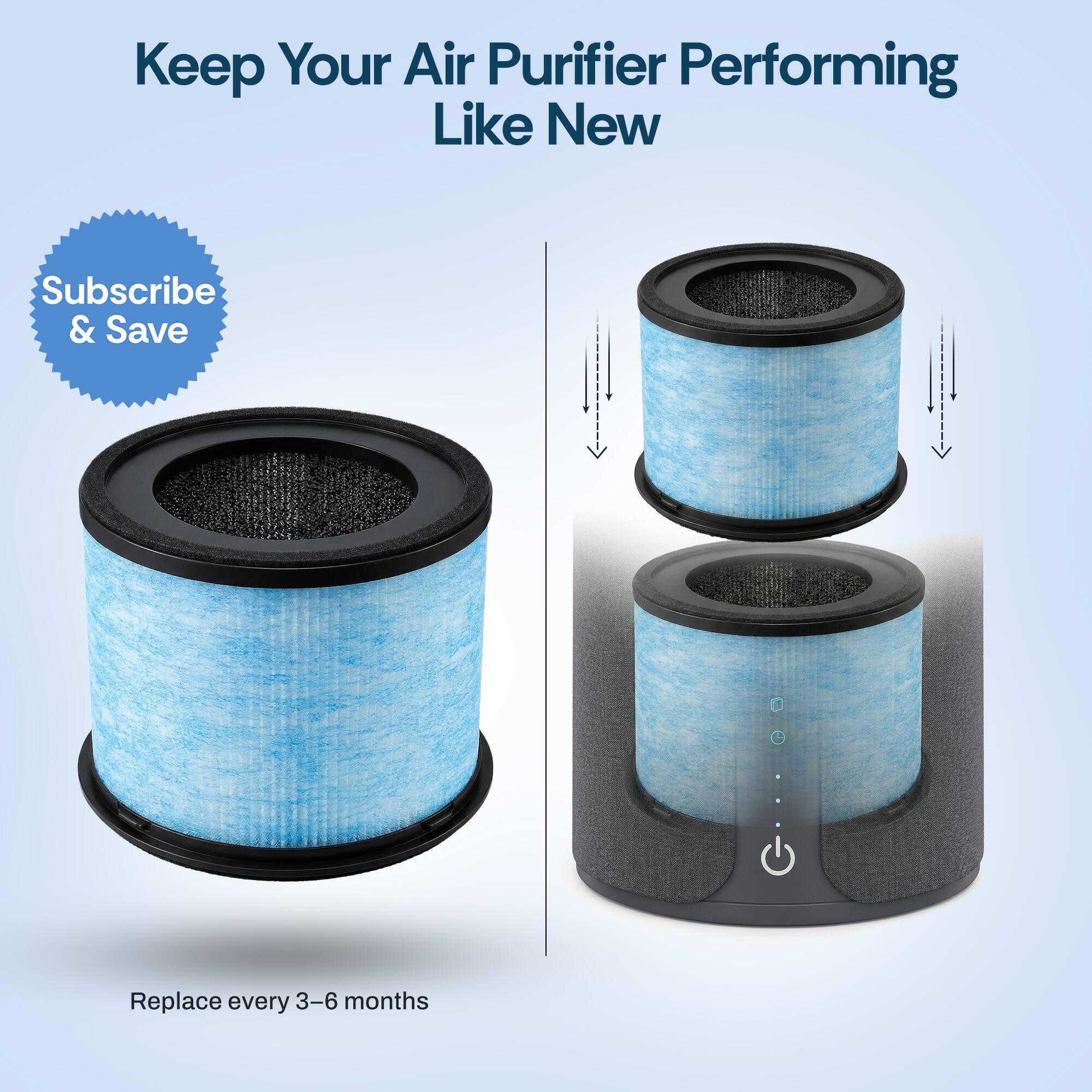 Keep Your Air Purifier Performing Like New

Subscribe & Save

Replace every 3-6 months