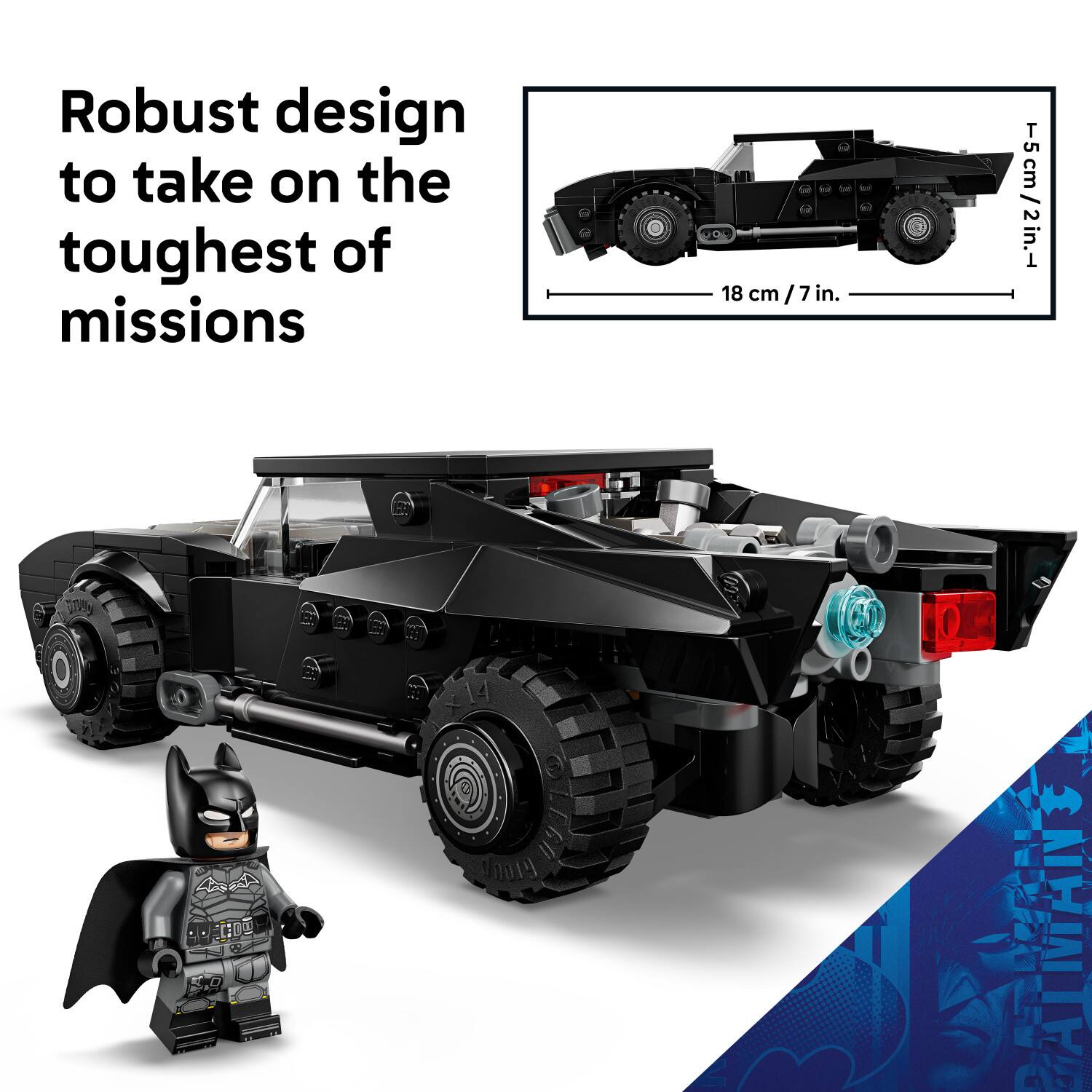 Robust design to take on the toughest of missions

18 cm / 7 in.

5 cm / 2 in.

2 3009 LEGO 91019 BATMAN