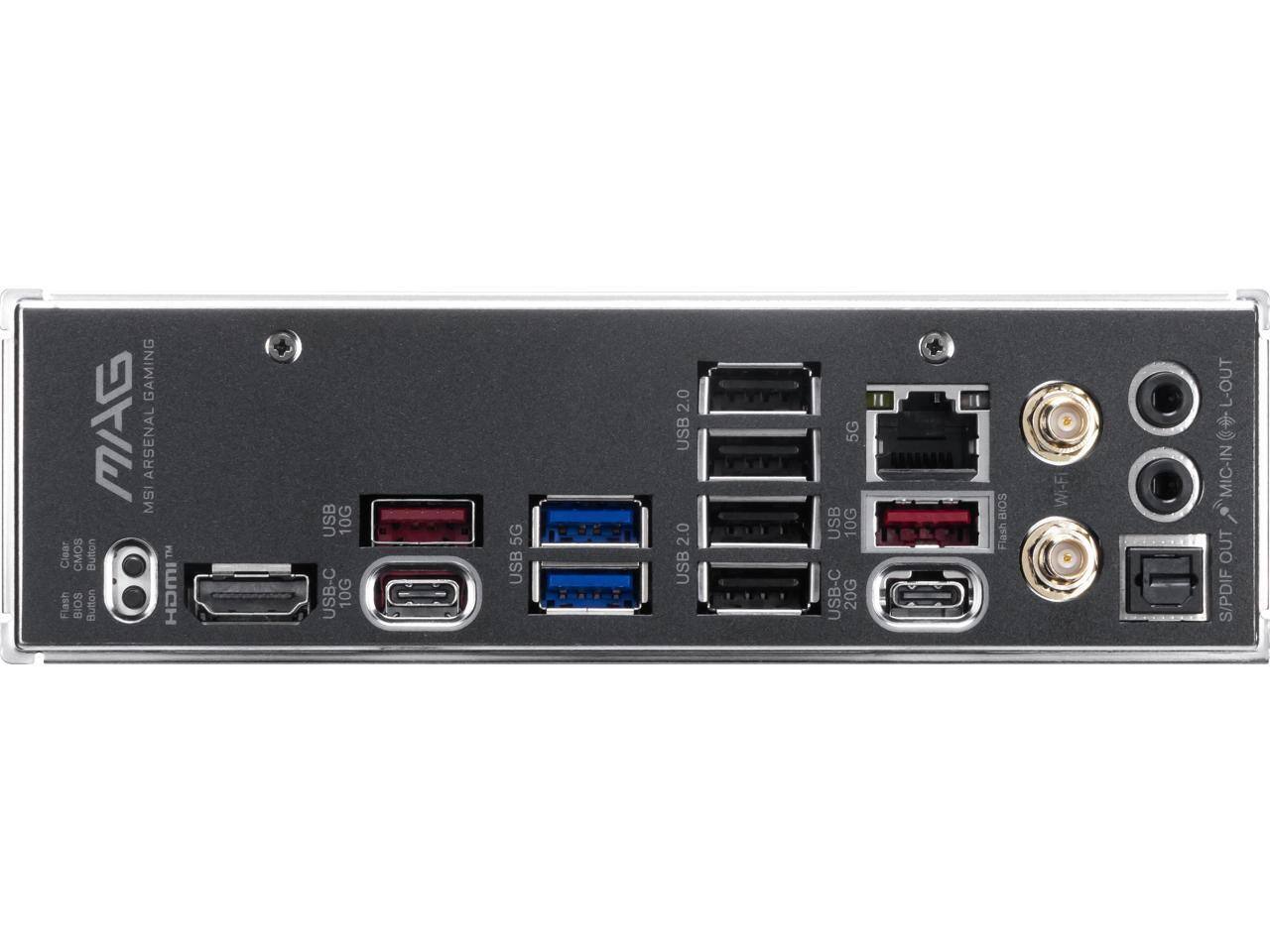 GAMING MAG MSI ARSENAL  
Clear CMOS Button  
Flash BIOS Button  
8 HDMI  
USB 10G  
USB-C 10G  
5G  
USB 2.0  
USB 2.0  
USB 5G  
USB 10G  
USB-C 20G  
i BIOS Flash  
Wi-Fi  
L-OUT  
MIC-IN  
OUT  
S/PDIF