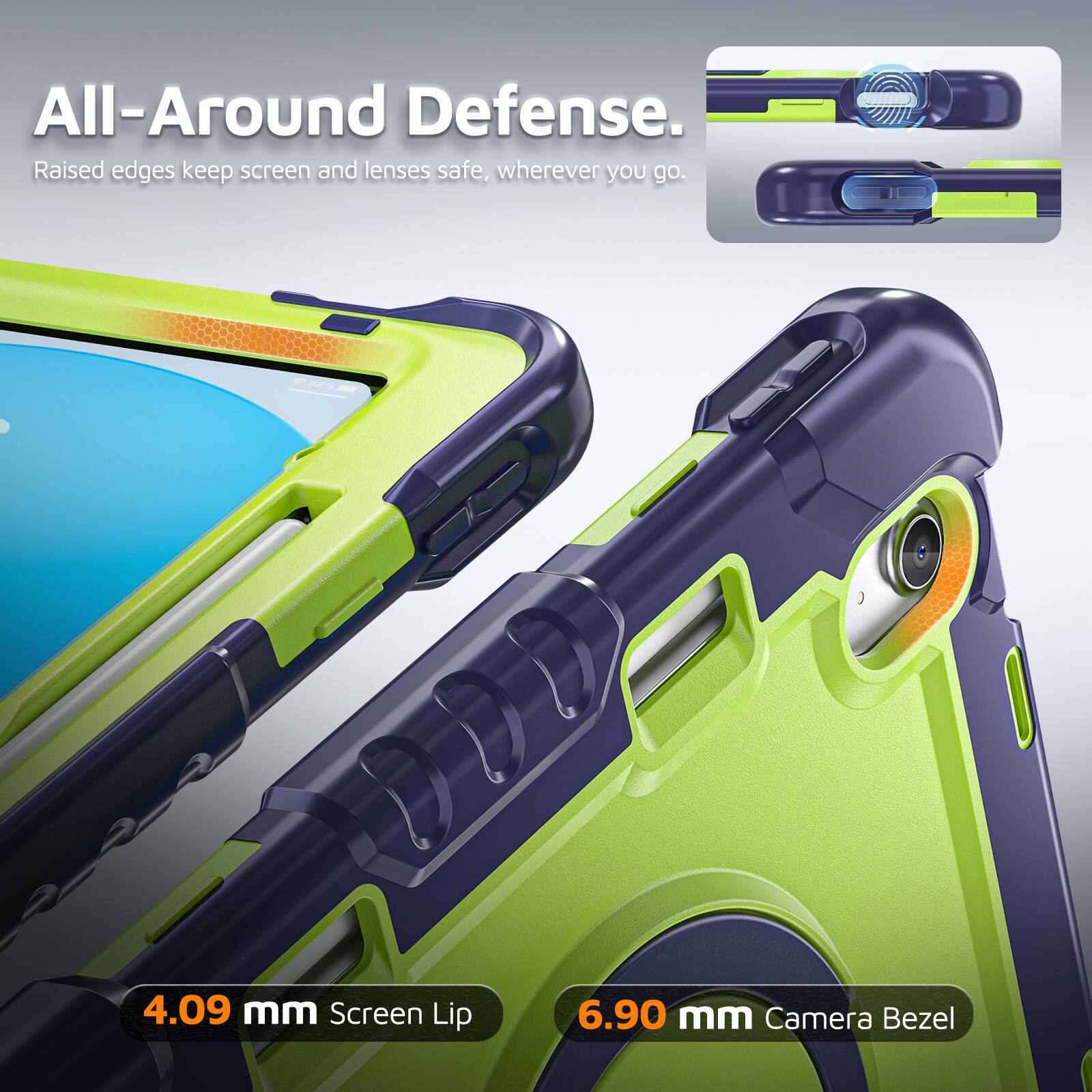 All-Around Defense. Raised edges keep screen and lenses safe, wherever you go. 4.09 mm Screen Lip 6.90 mm Camera Bezel