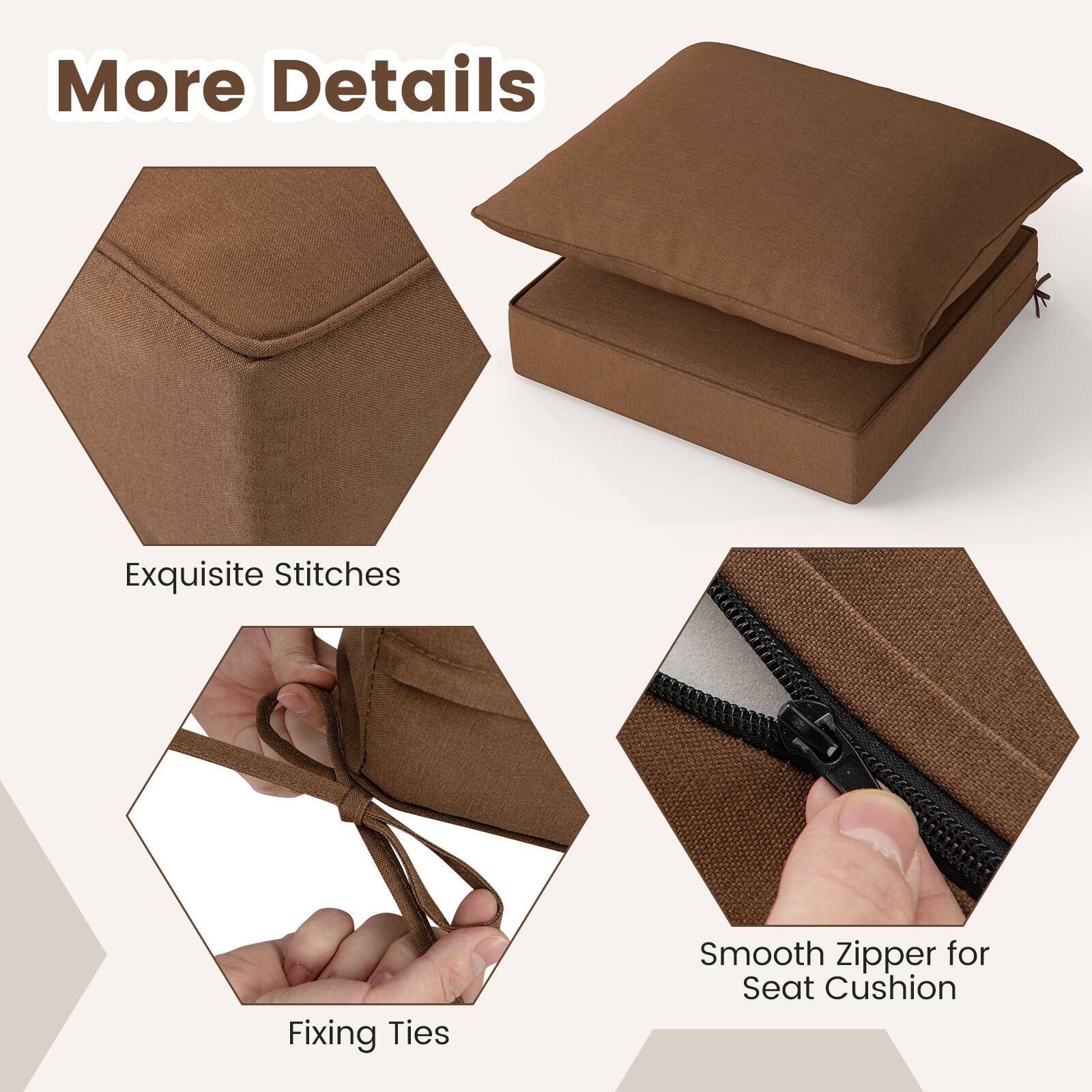 More Details

Exquisite Stitches

Fixing Ties

Smooth Zipper for Seat Cushion