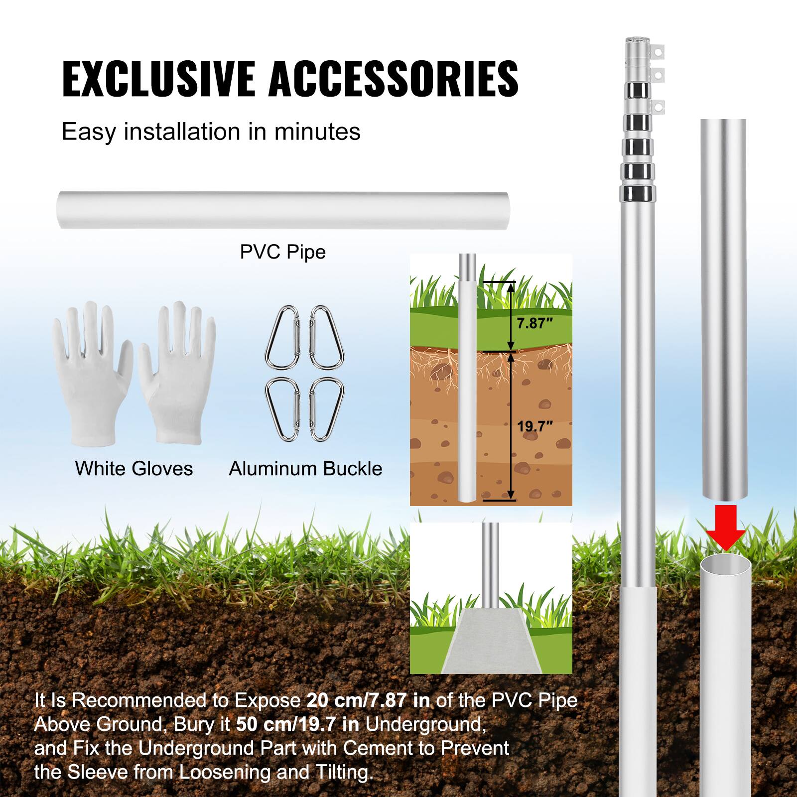 EXCLUSIVE ACCESSORIES  
Easy installation in minutes  

PVC Pipe  
White Gloves  
Aluminum Buckle  

It is recommended to expose 20 cm/7.87 in of the PVC Pipe above ground, bury it 50 cm/19.7 in underground, and fix the underground part with cement to prevent the sleeve from loosening and tilting.