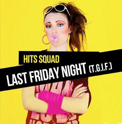 HITS SQUAD
LAST FRIDAY NIGHT (T.G.I.F.)