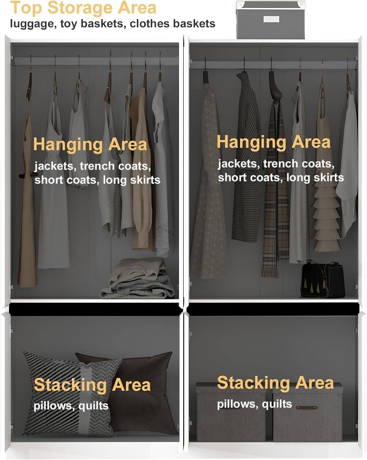 Top Storage Area: luggage, toy baskets, clothes baskets
Hanging Area: jackets, trench coats, short coats, long skirts
Hanging Area: jackets, trench coats, short coats, long skirts
Stacking Area: pillows, quilts
Stacking Area: pillows, quilts
