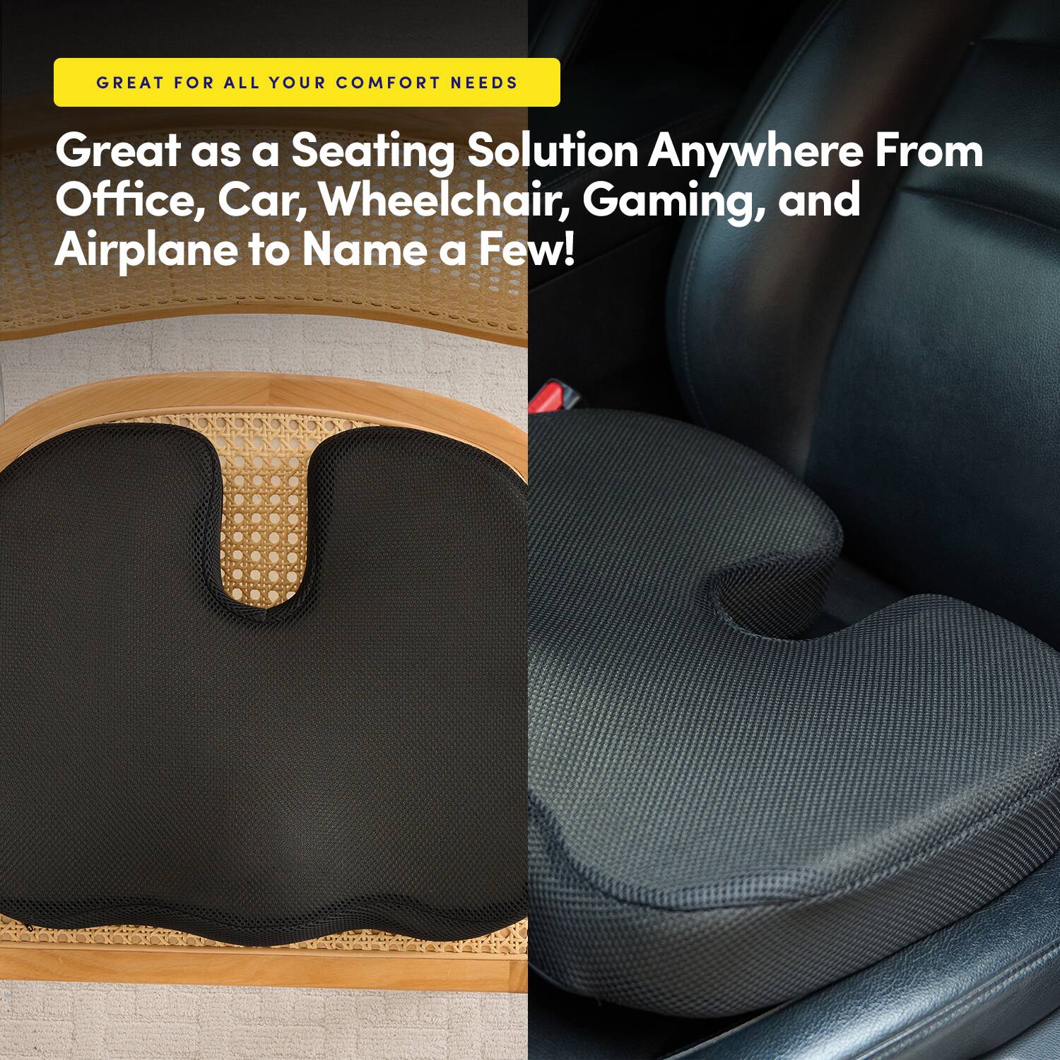 GREAT FOR ALL YOUR COMFORT NEEDS

Great as a Seating Solution Anywhere From Office, Car, Wheelchair, Gaming, and Airplane to Name a Few!