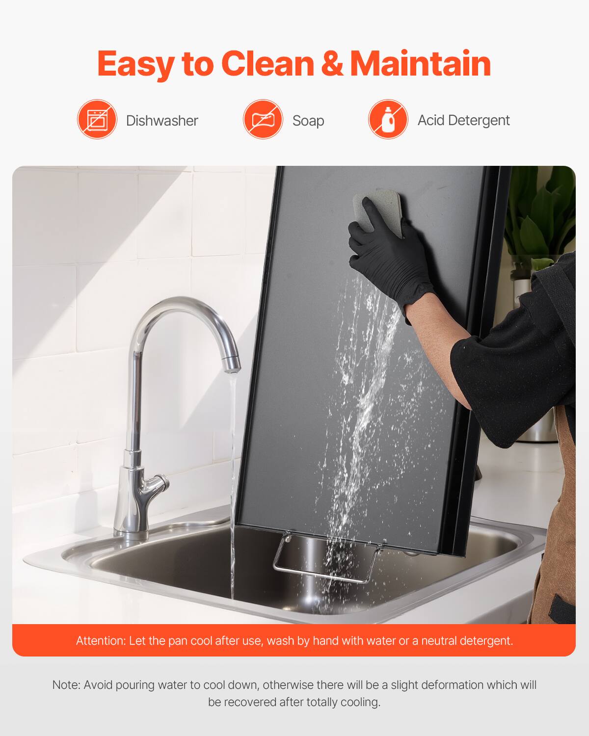 Easy to Clean & Maintain

Dishwasher
Soap
Acid Detergent

Attention: Let the pan cool after use, wash by hand with water or a neutral detergent.

Note: Avoid pouring water to cool down, otherwise there will be a slight deformation which will be recovered after totally cooling.