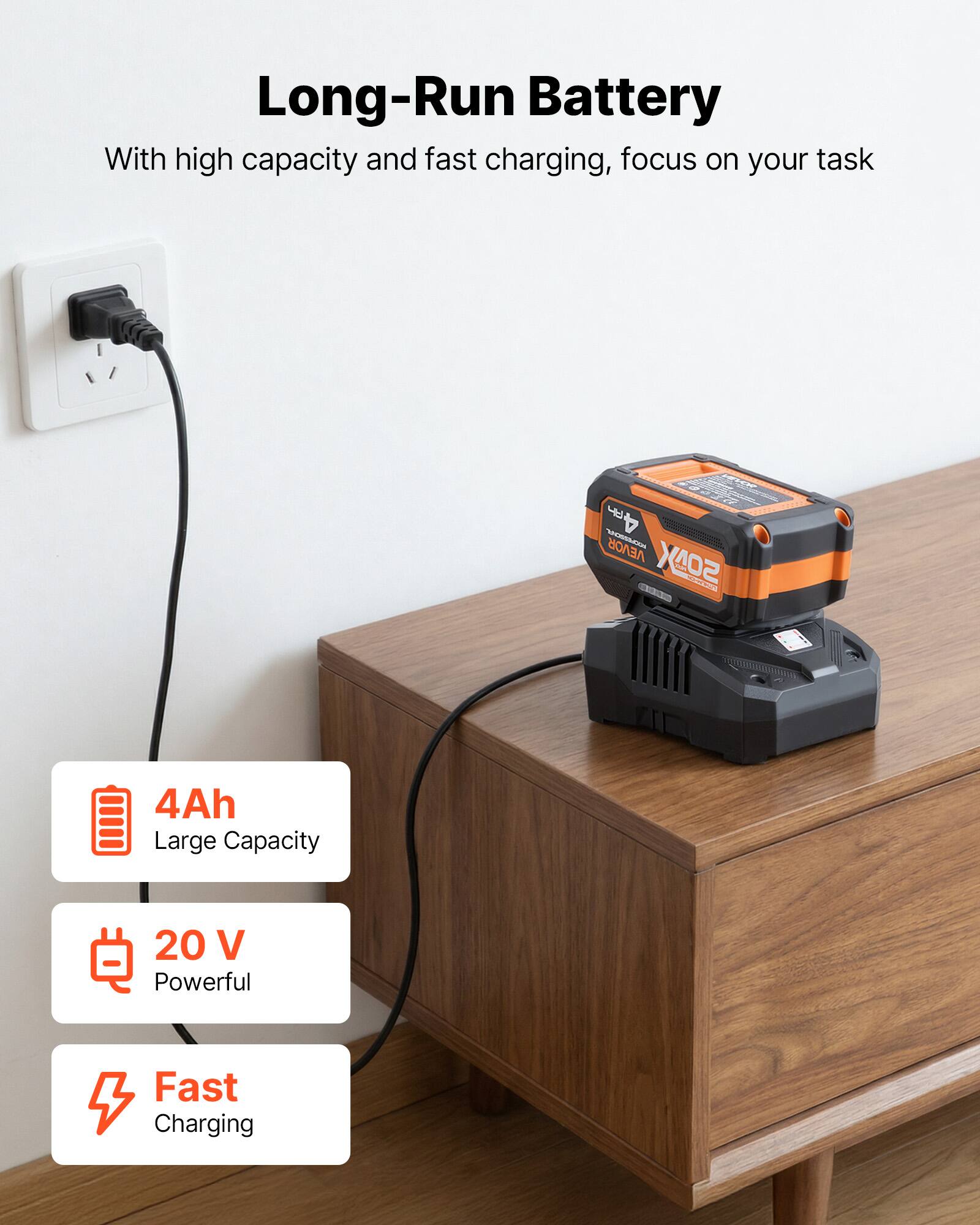 Long-Run Battery  
With high capacity and fast charging, focus on your task  

4FR VEVOR SOAX  
4Ah Large Capacity  
20 V Powerful  
Fast Charging