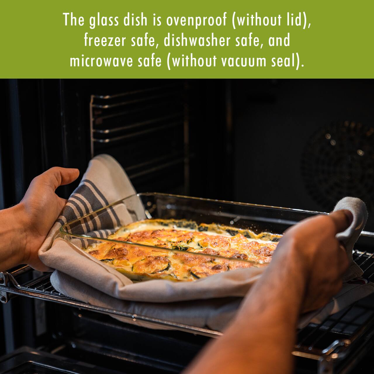 The glass dish is ovenproof (without lid), freezer safe, dishwasher safe, and microwave safe (without vacuum seal).