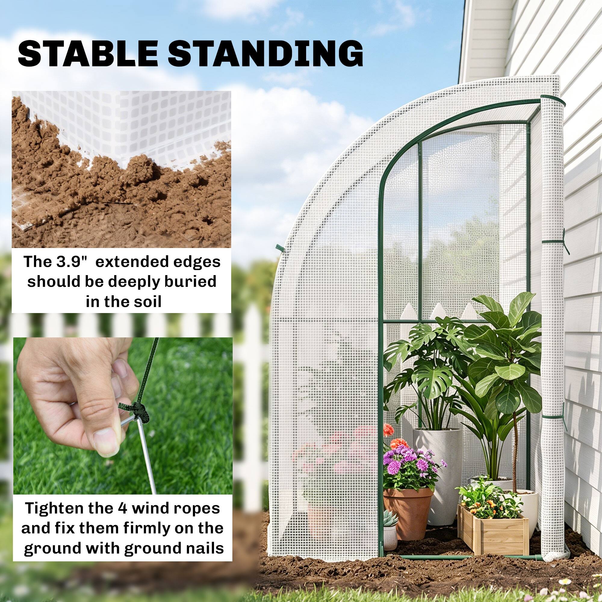 STABLE STANDING

The 3.9" extended edges should be deeply buried in the soil

Tighten the 4 wind ropes and fix them firmly on the ground with ground nails