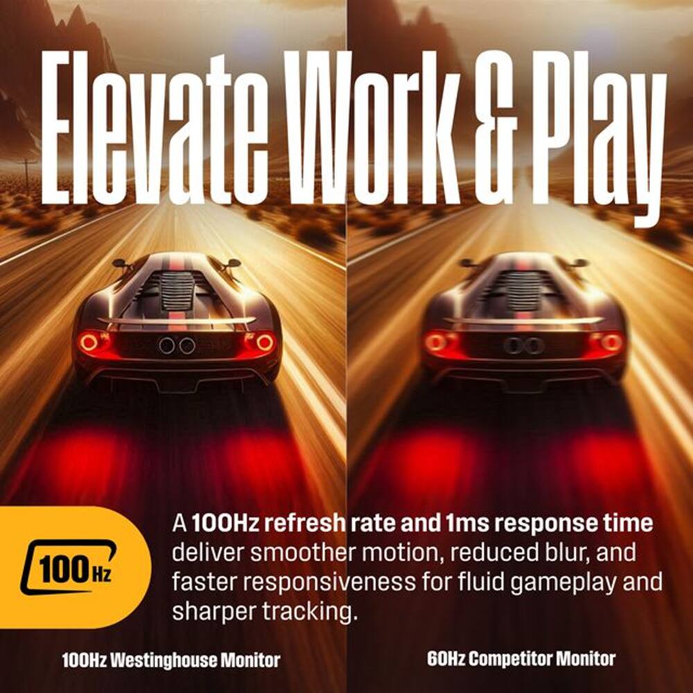 Elevate Work & Play

A 100Hz refresh rate and 1ms response time deliver smoother motion, reduced blur, and faster responsiveness for fluid gameplay and sharper tracking.

100Hz Westinghouse Monitor
60Hz Competitor Monitor