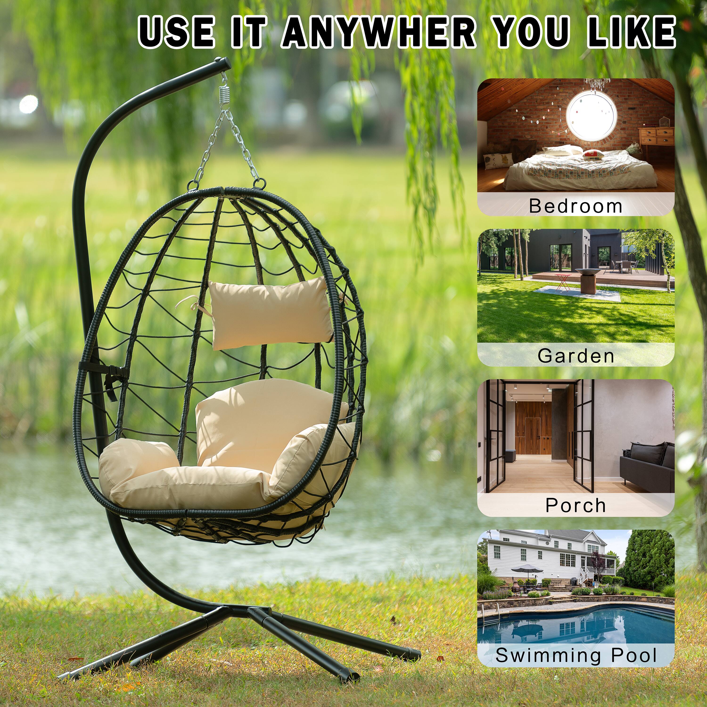 USE IT ANYWHERE YOU LIKE

- Bedroom
- Garden
- Porch
- Swimming Pool