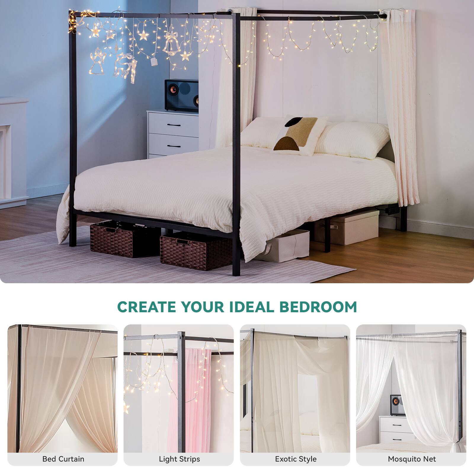 CREATE YOUR IDEAL BEDROOM
Bed Curtain
Light Strips
Exotic Style
Mosquito Net