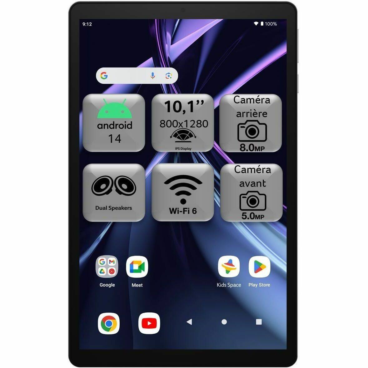 9:12 100% android 14  
10.1" IPS Display 800x1280  
Caméra arrière 8.0MP  
Caméra avant 5.0MP  
Dual Speakers  
Wi-Fi 6  
Google Meet  
Kids Space  
Play Store