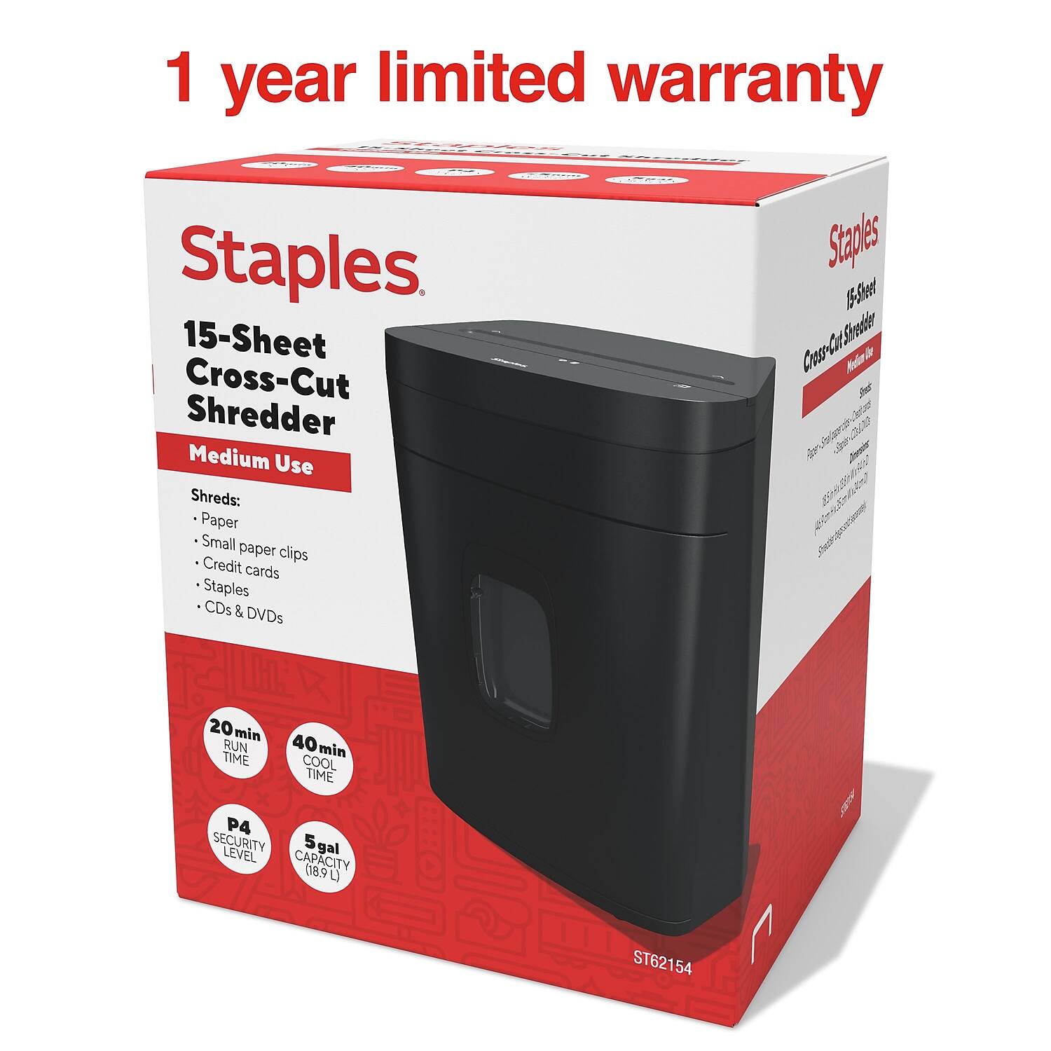 1 year limited warranty

Staples

15-Sheet Cross-Cut Shredder  
Medium Use

Shreds:  
- Paper  
- Small paper clips  
- Credit cards  
- Staples  
- CDs & DVDs  

20 min RUN TIME  
40 min COOL TIME  

P4 SECURITY LEVEL  
5 gal CAPACITY (18.9 L)  

ST62154