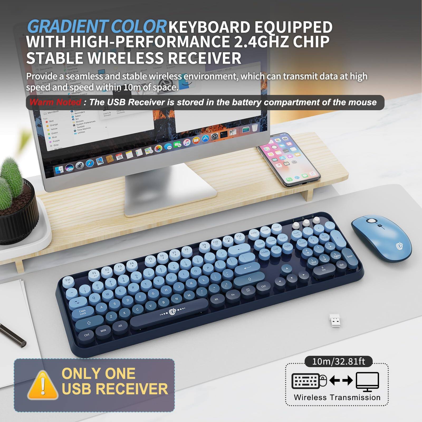 GRADIENT COLOR KEYBOARD EQUIPPED WITH HIGH-PERFORMANCE 2.4GHZ CHIP STABLE WIRELESS RECEIVER

Provide a seamless and stable wireless environment, which can transmit data at high speed and speed within 10m of space.

Warm Noted: The USB Receiver is stored in the battery compartment of the mouse.

ONLY ONE USB RECEIVER

10m/32.81ft Wireless Transmission